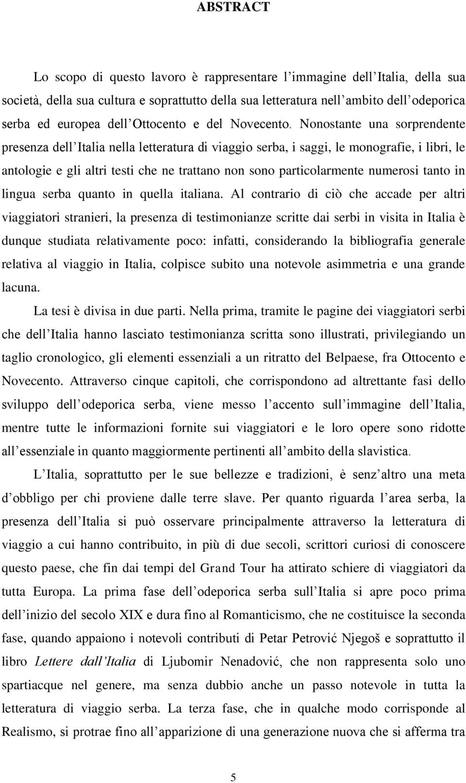 Nonostante una sorprendente presenza dell Italia nella letteratura di viaggio serba, i saggi, le monografie, i libri, le antologie e gli altri testi che ne trattano non sono particolarmente numerosi