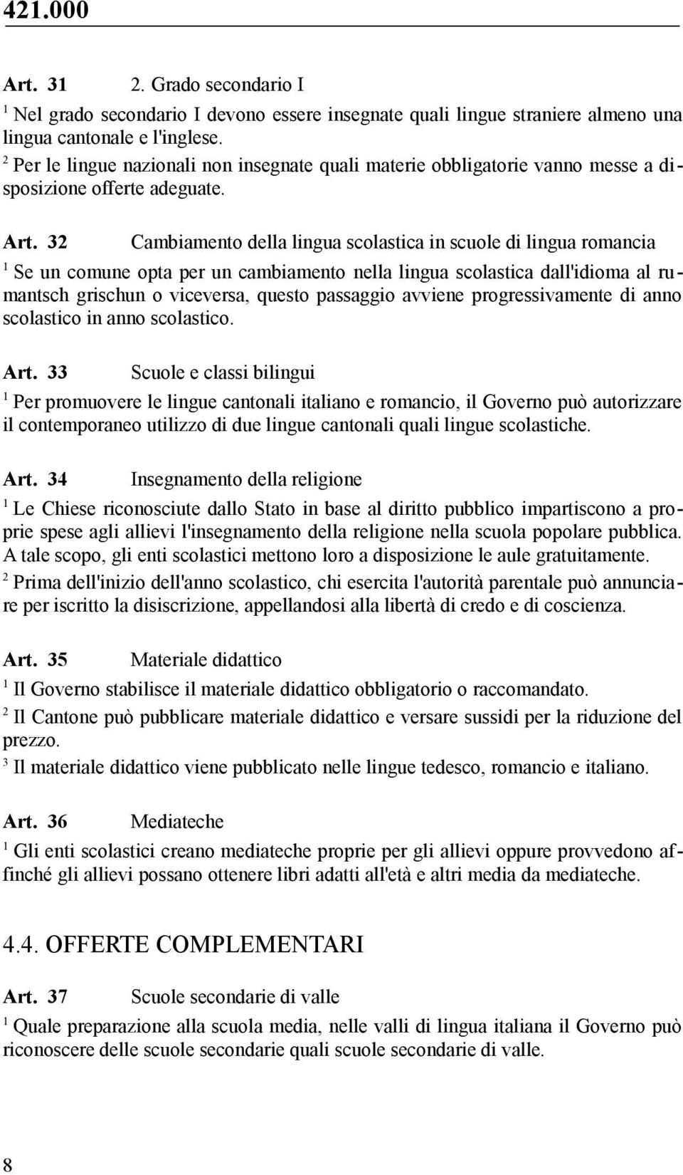 Cambiamento della lingua scolastica in scuole di lingua romancia Se un comune opta per un cambiamento nella lingua scolastica dall'idioma al rumantsch grischun o viceversa, questo passaggio avviene