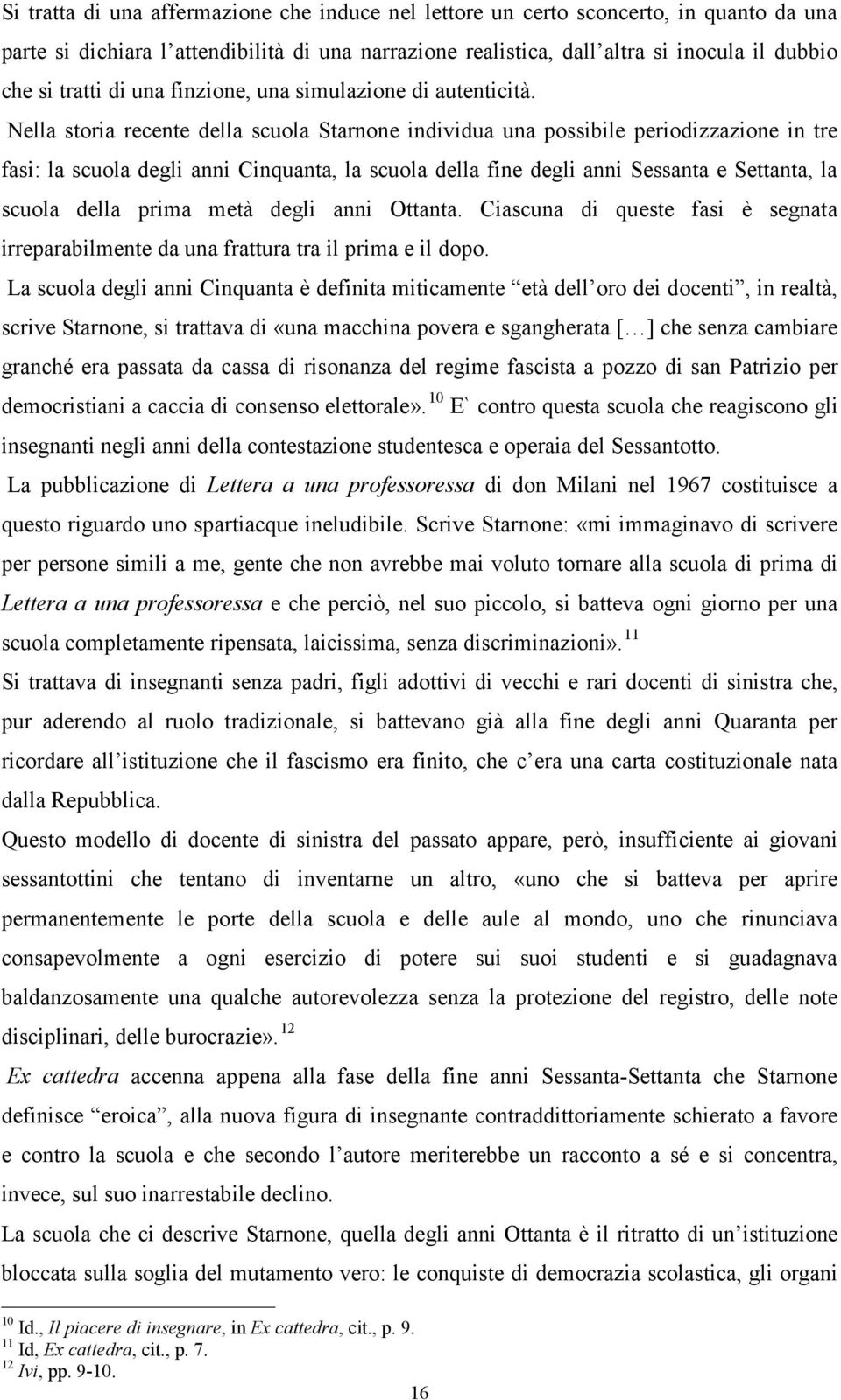 Nella storia recente della scuola Starnone individua una possibile periodizzazione in tre fasi: la scuola degli anni Cinquanta, la scuola della fine degli anni Sessanta e Settanta, la scuola della