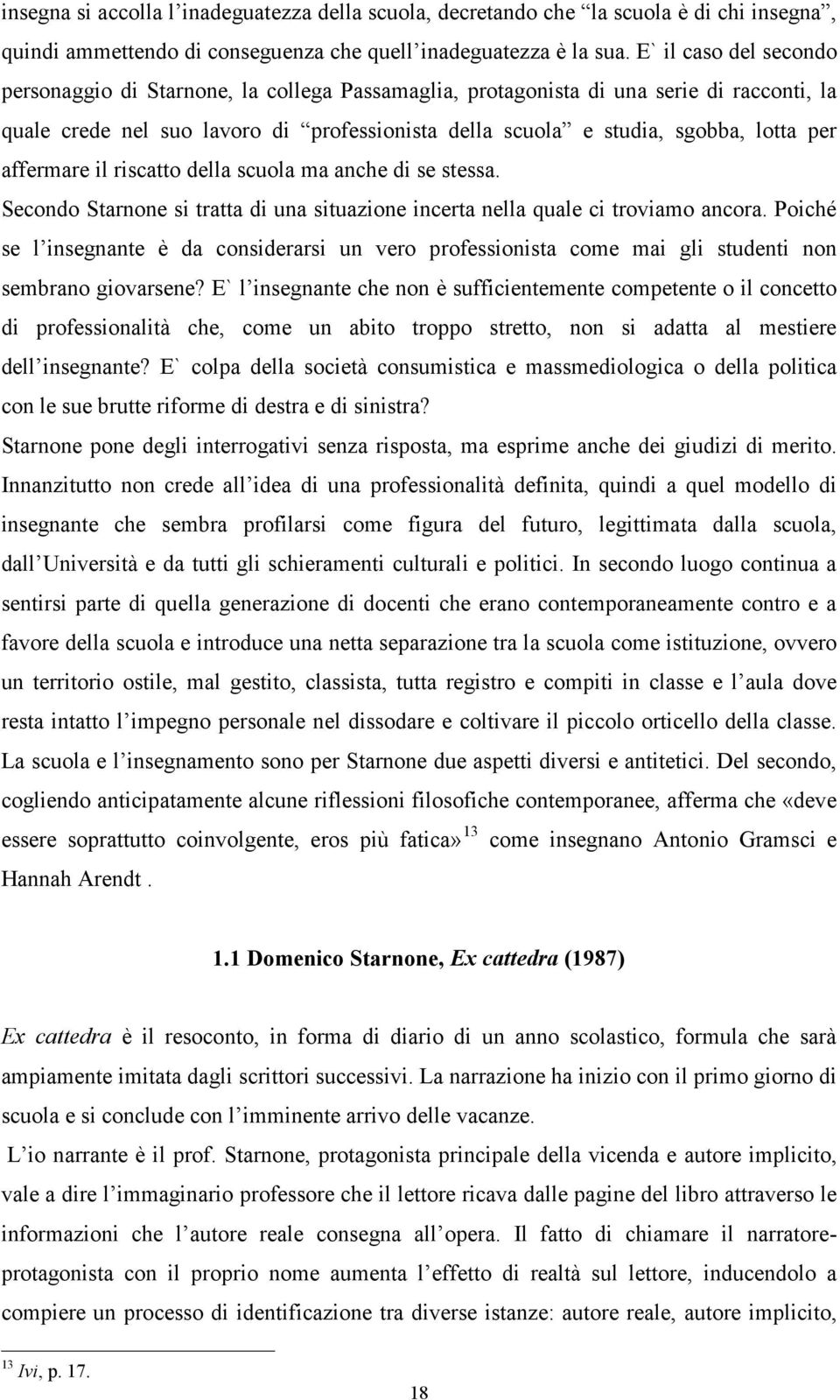 affermare il riscatto della scuola ma anche di se stessa. Secondo Starnone si tratta di una situazione incerta nella quale ci troviamo ancora.