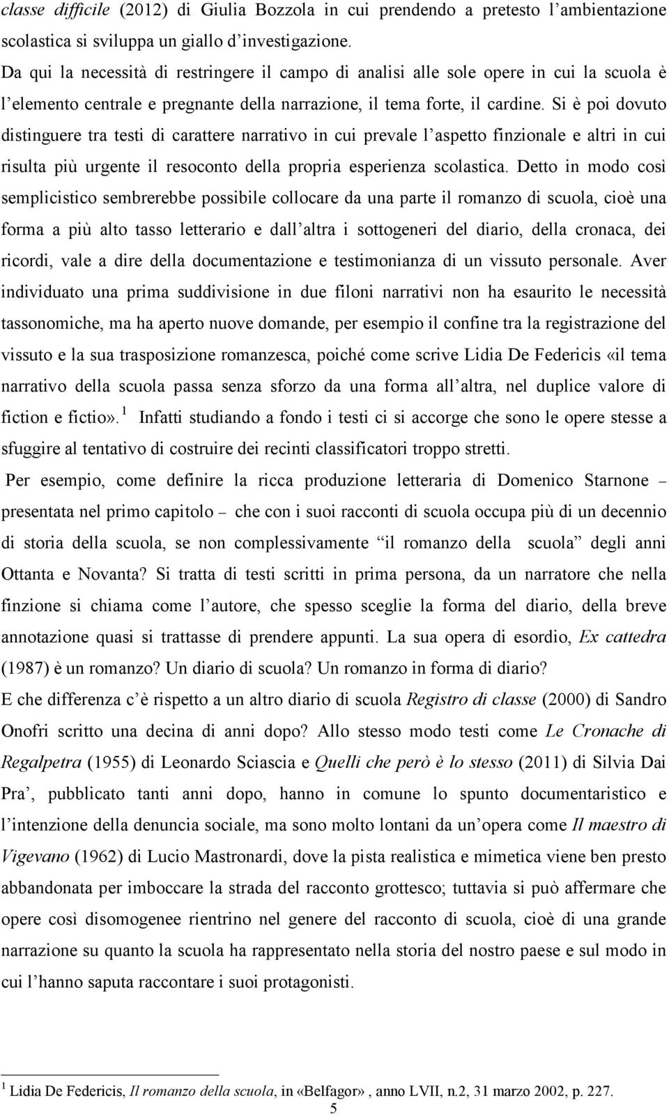 Si è poi dovuto distinguere tra testi di carattere narrativo in cui prevale l aspetto finzionale e altri in cui risulta più urgente il resoconto della propria esperienza scolastica.