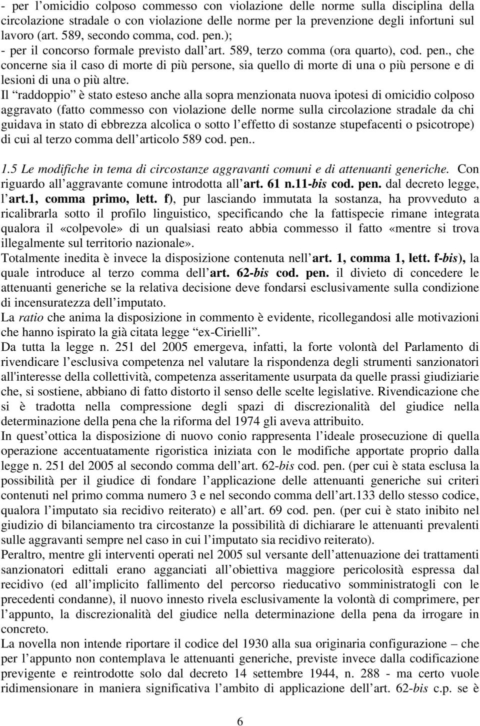 Il raddoppio è stato esteso anche alla sopra menzionata nuova ipotesi di omicidio colposo aggravato (fatto commesso con violazione delle norme sulla circolazione stradale da chi guidava in stato di