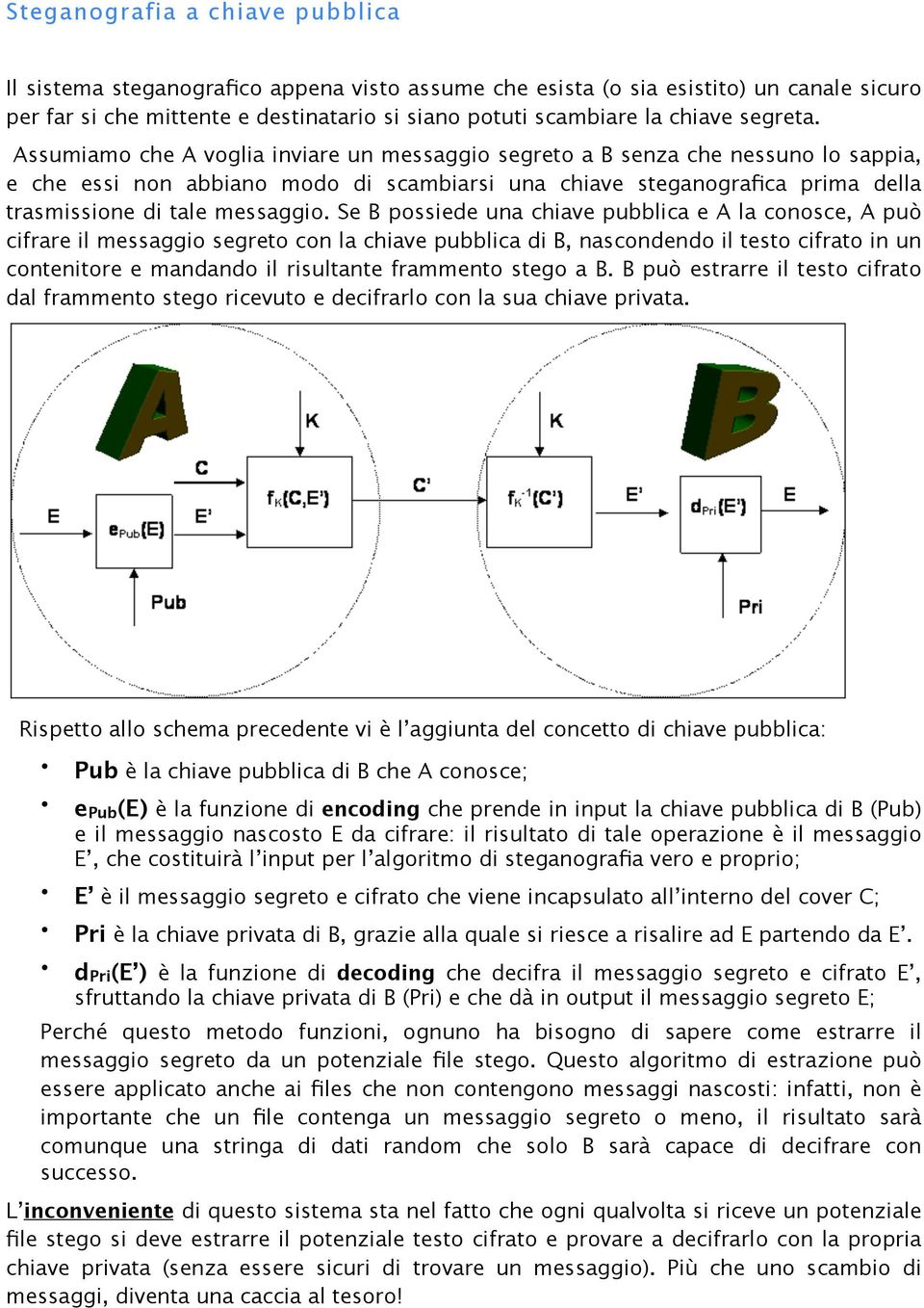 Assumiamo che A voglia inviare un messaggio segreto a B senza che nessuno lo sappia, e che essi non abbiano modo di scambiarsi una chiave steganografica prima della trasmissione di tale messaggio.