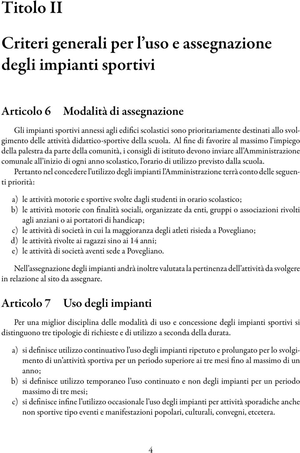 Al fine di favorire al massimo l impiego della palestra da parte della comunità, i consigli di istituto devono inviare all Amministrazione comunale all inizio di ogni anno scolastico, l orario di