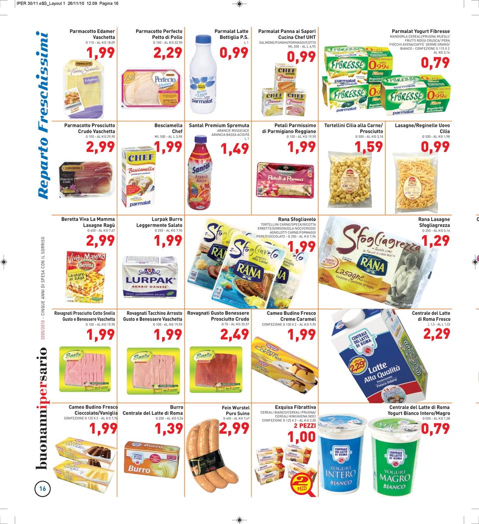 L 1 Parmalat Panna ai Sapori Cucina Chef UHT SALMONE/FUNGHI/FORMAGGI/COTTO ML 200 - AL L 4,95 Parmalat Yogurt Fibresse MANDORLA CEREALI/PRUGNA MUESLI/ FRUTTI ROSSI CRUSCA/ PERA FIOCCHI AVENA/CAFFE