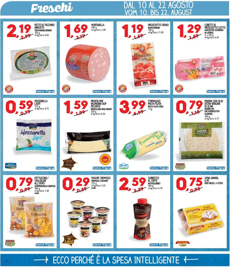 PIKANT 1, 59 FORMAGGIO PASTA FILATA PASTA FILATA KÄSE 1 kg 250 g Euro 6,36 3, 99 PIADINA CON OLIO EXTRA DI OLIVA VERGINE PIADINA MIT 0, 79 KALTGEPRESSTEM 4,99 1,15 OLIVENÖL 360 g Euro 2,19 0,99