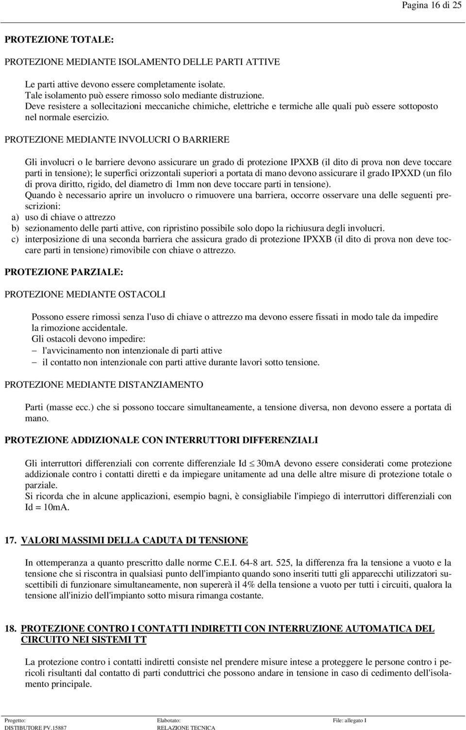 PROTEZIONE MEDIANTE INVOLUCRI O BARRIERE Gli involucri o le barriere devono assicurare un grado di protezione IPXXB (il dito di prova non deve toccare parti in tensione); le superfici orizzontali