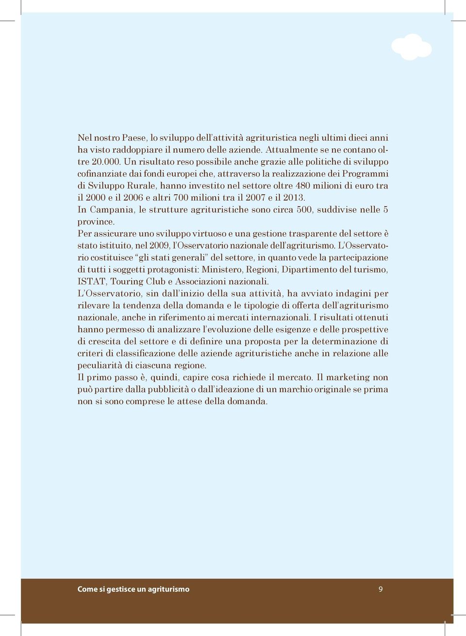 480 milioni di euro tra il 2000 e il 2006 e altri 700 milioni tra il 2007 e il 2013. In Campania, le strutture agrituristiche sono circa 500, suddivise nelle 5 province.