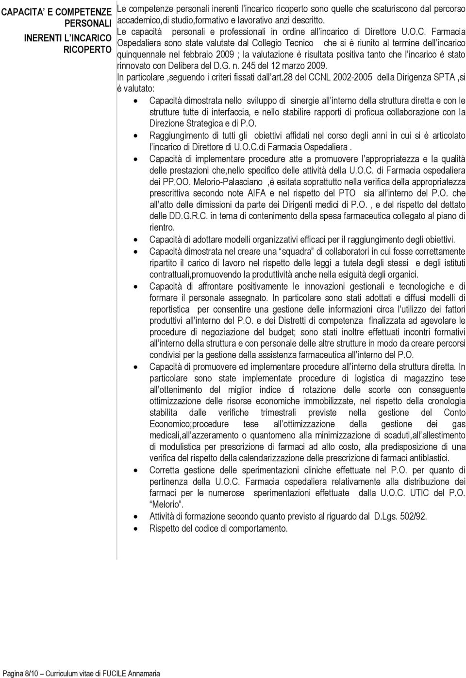 Farmacia Ospedaliera sono state valutate dal Collegio Tecnico che si è riunito al termine dell incarico quinquennale nel febbraio 2009 ; la valutazione è risultata positiva tanto che l incarico è