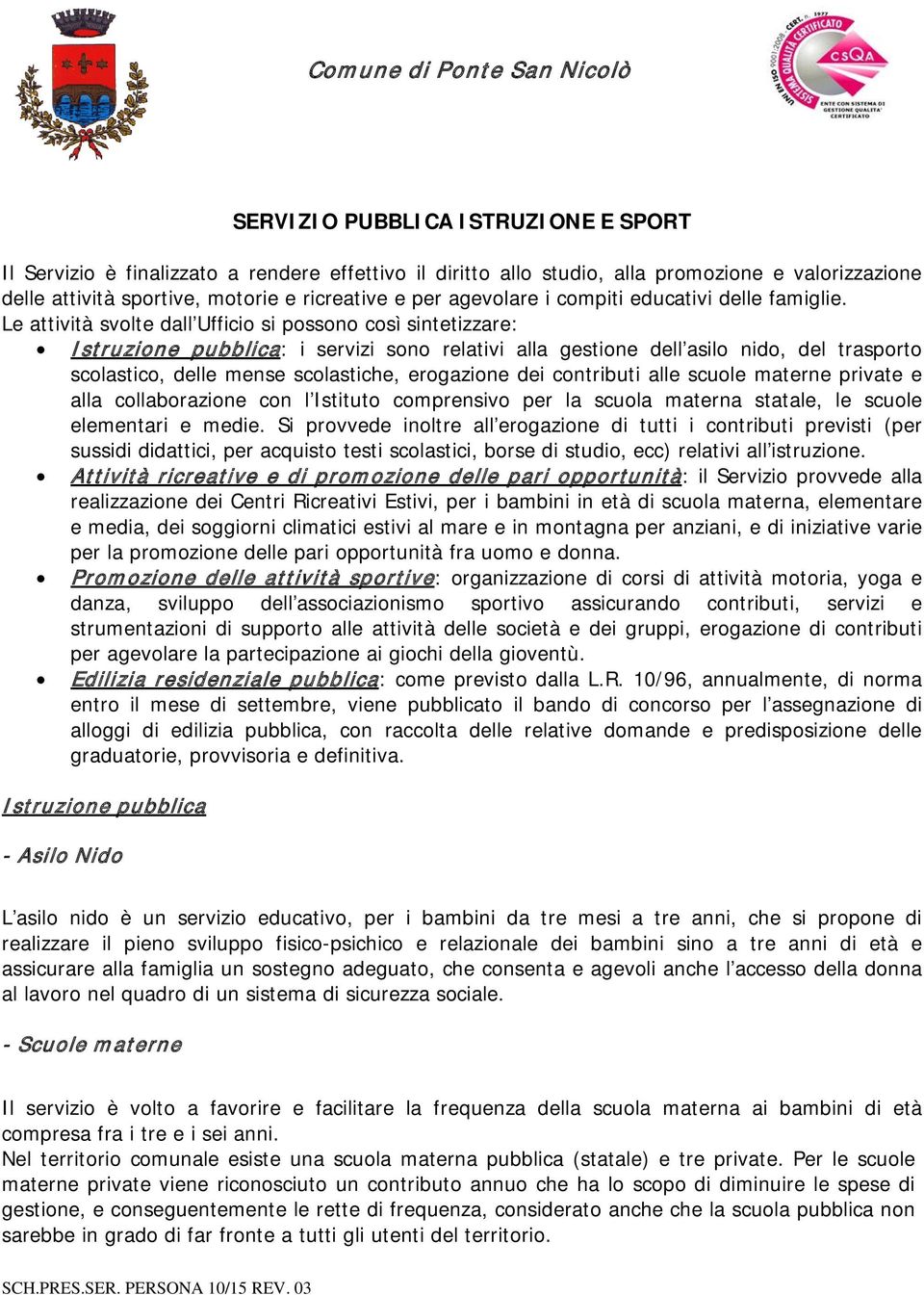 Le attività svolte dall Ufficio si possono così sintetizzare: Istruzione pubblica: i servizi sono relativi alla gestione dell asilo nido, del trasporto scolastico, delle mense scolastiche, erogazione