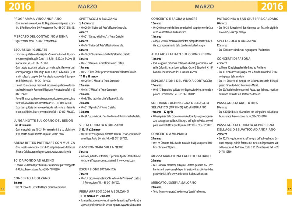 Date: 1, 3, 8, 10, 15, 17, 22, 24, 29 e 31 marzo. Info: Tel. +39 0471 623091. Ogni sabato escursioni guidate con le ciaspole alla scoperta di ameni paesaggi in Alto Adige.