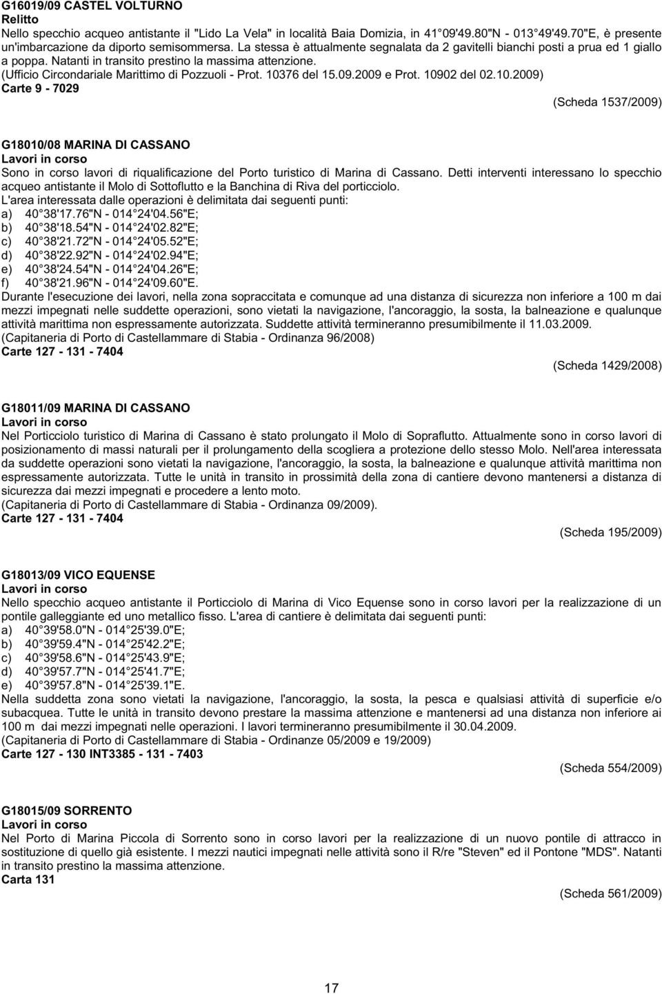10376 del 15.09.2009 e Prot. 10902 del 02.10.2009) Carte 9-7029 (Scheda 1537/2009) G18010/08 MARINA DI CASSANO Sono in corso lavori di riqualificazione del Porto turistico di Marina di Cassano.