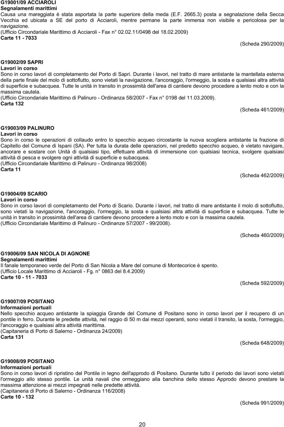 (Ufficio Circondariale Marittimo di Acciaroli - Fax n 02.02.11/0498 del 18.02.2009) Carte 11-7033 (Scheda 290/2009) G19002/09 SAPRI Sono in corso lavori di completamento del Porto di Sapri.