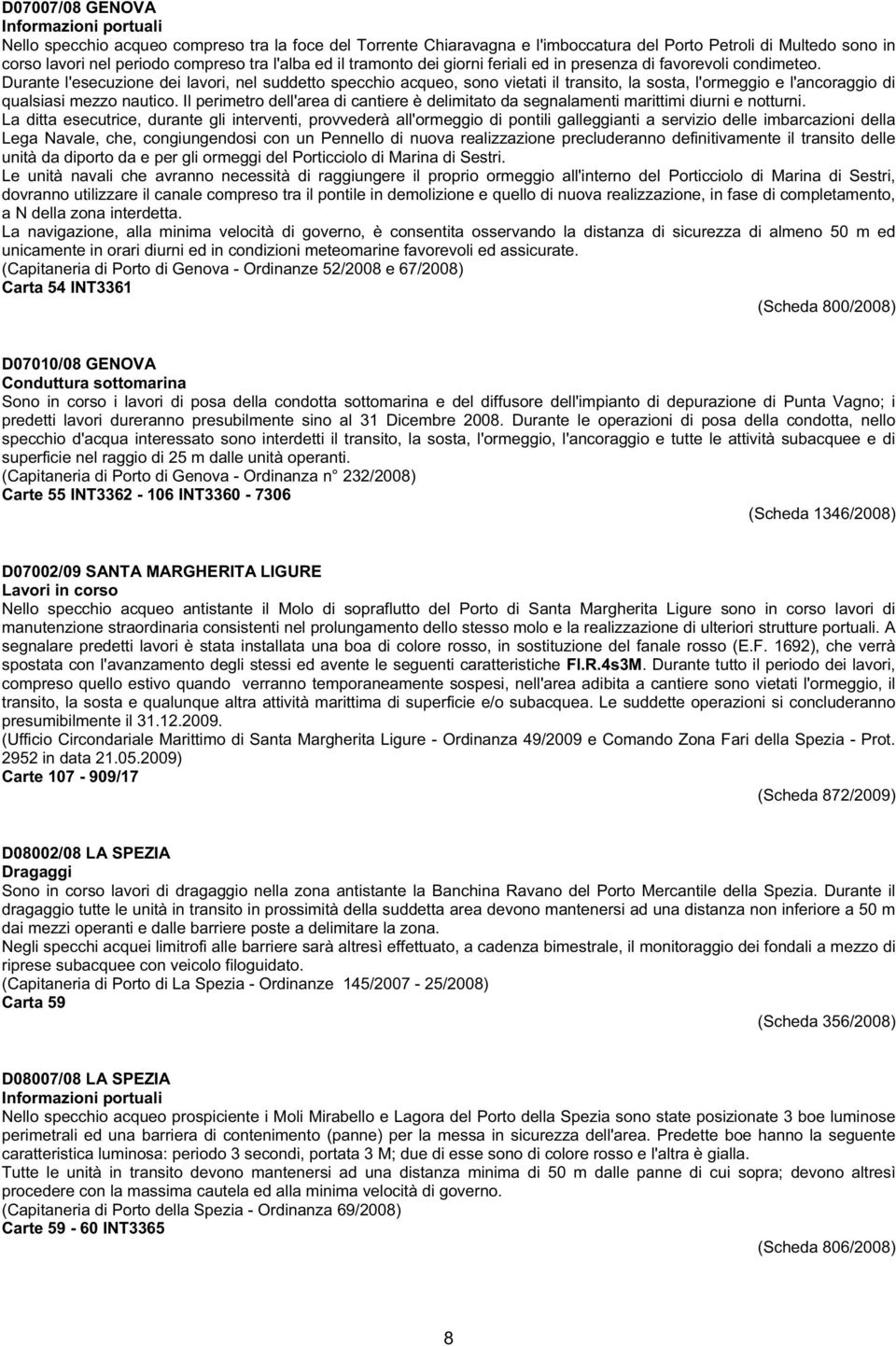 Durante l'esecuzione dei lavori, nel suddetto specchio acqueo, sono vietati il transito, la sosta, l'ormeggio e l'ancoraggio di qualsiasi mezzo nautico.