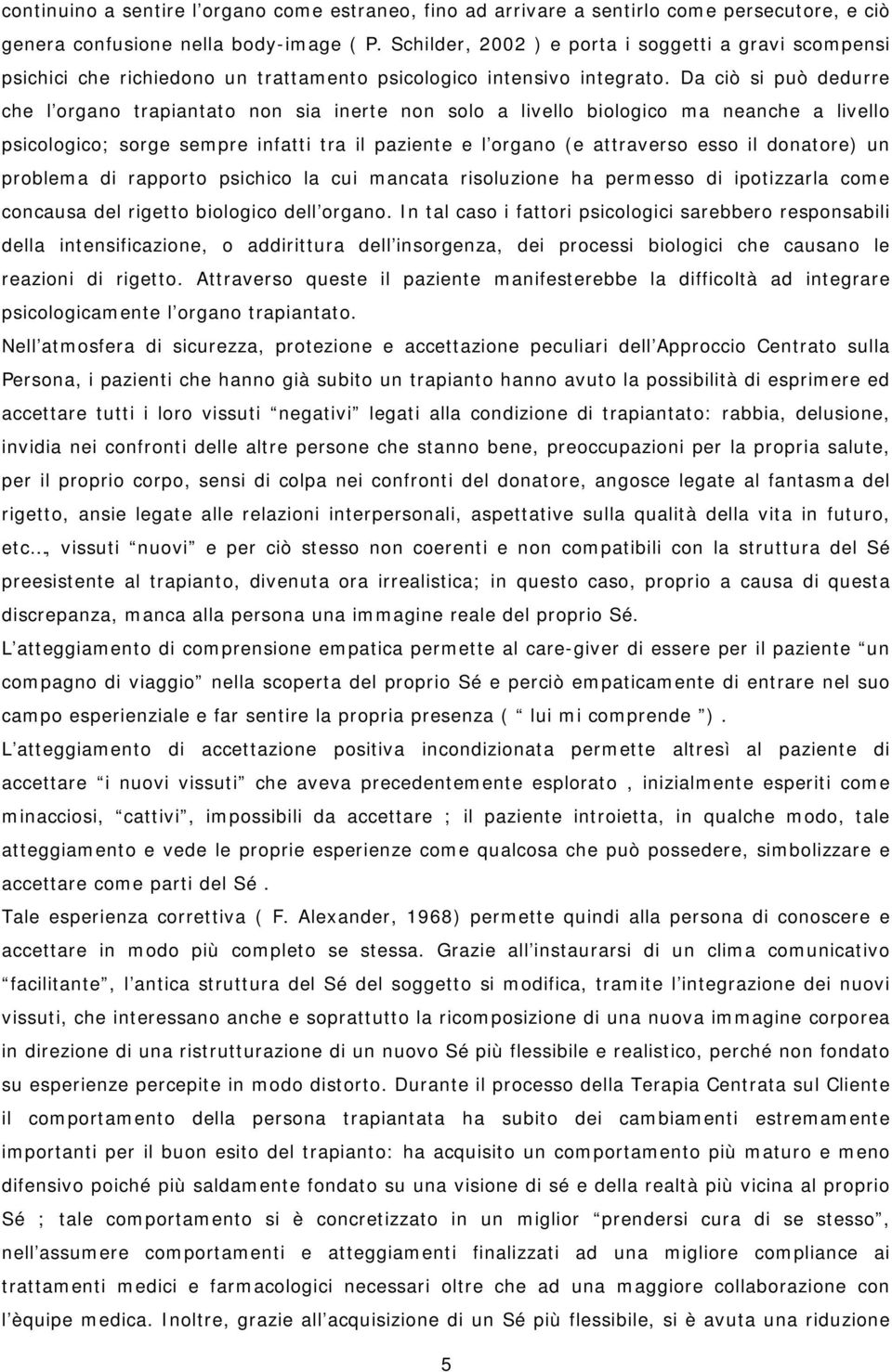 Da ciò si può dedurre che l organo trapiantato non sia inerte non solo a livello biologico ma neanche a livello psicologico; sorge sempre infatti tra il paziente e l organo (e attraverso esso il