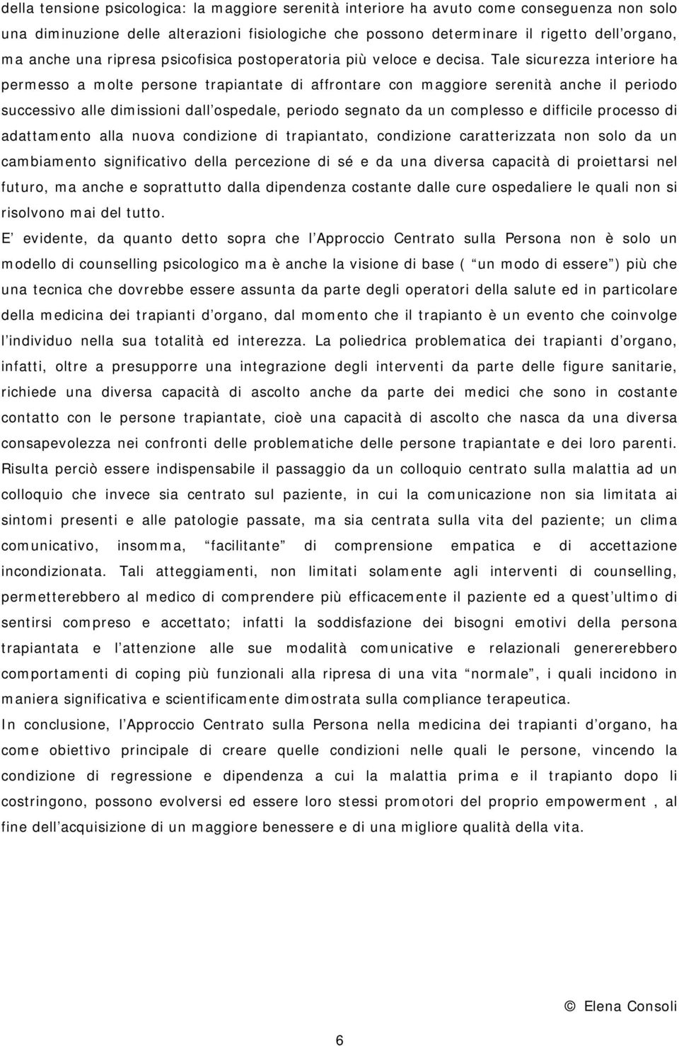 Tale sicurezza interiore ha permesso a molte persone trapiantate di affrontare con maggiore serenità anche il periodo successivo alle dimissioni dall ospedale, periodo segnato da un complesso e