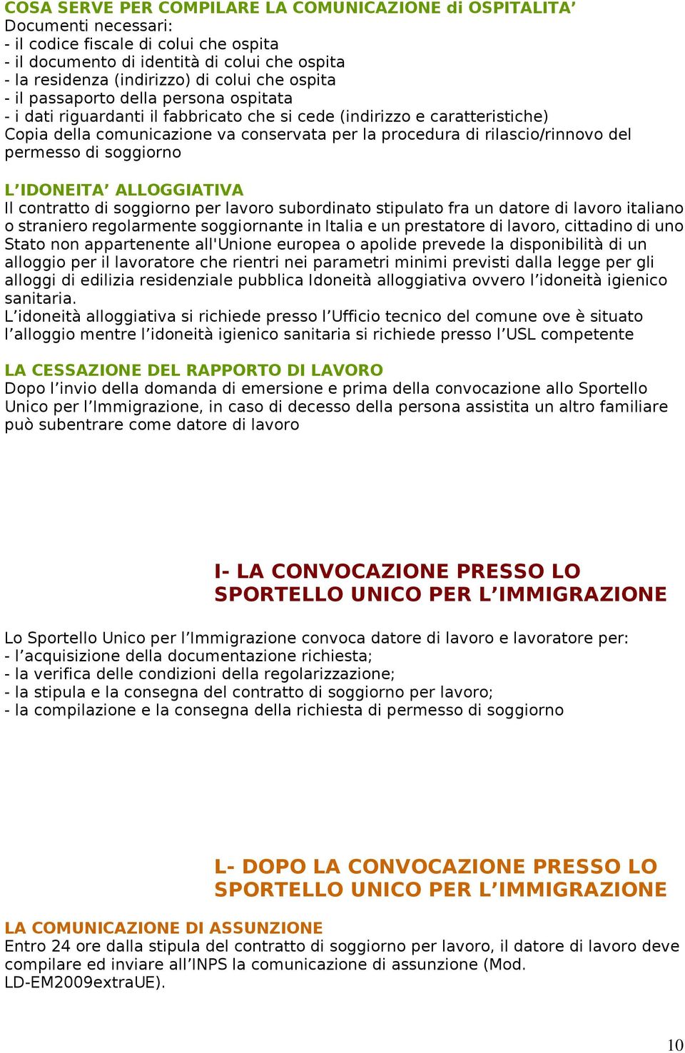 rilascio/rinnovo del permesso di soggiorno L IDONEITA ALLOGGIATIVA Il contratto di soggiorno per lavoro subordinato stipulato fra un datore di lavoro italiano o straniero regolarmente soggiornante in