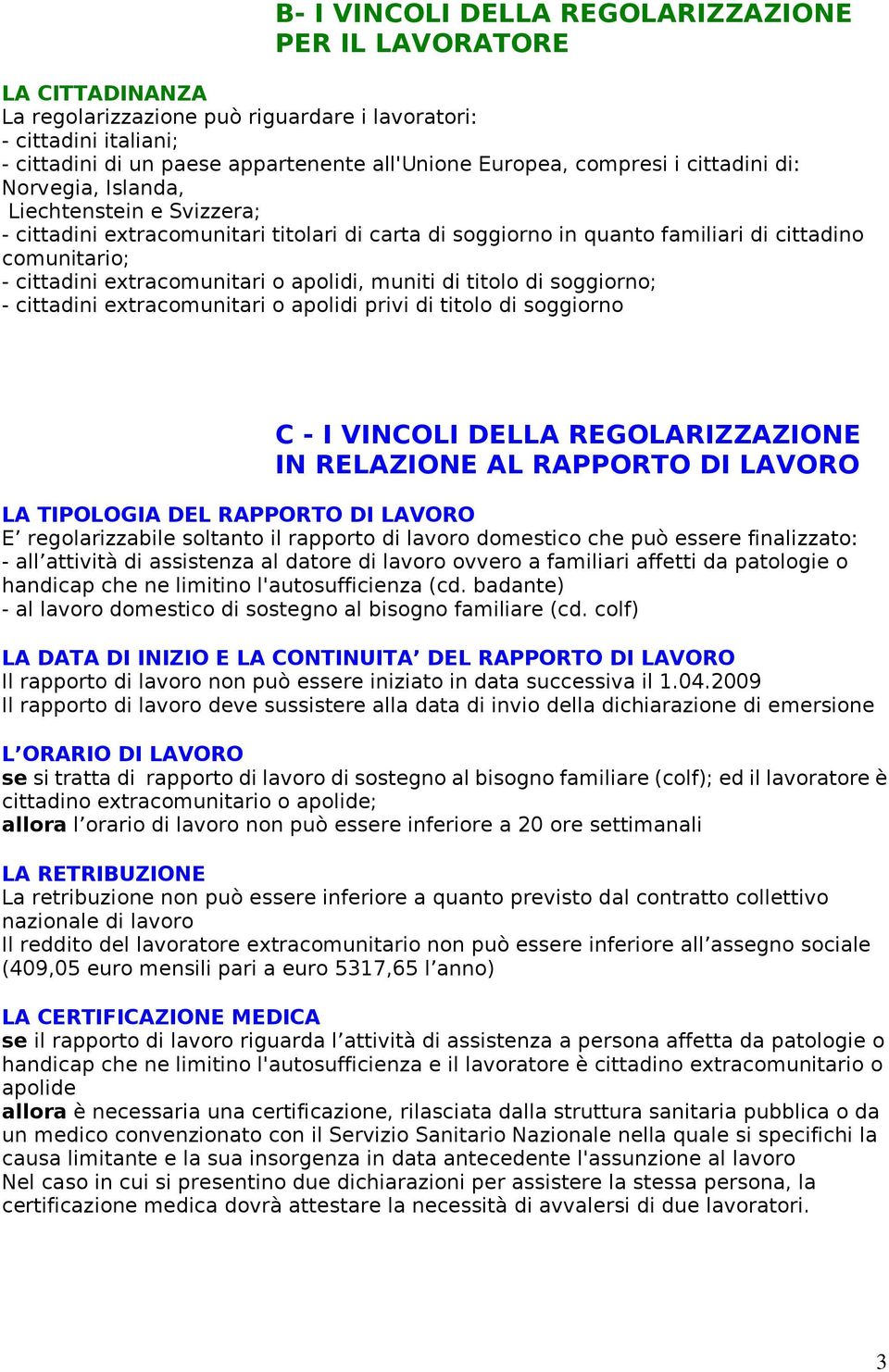 extracomunitari o apolidi, muniti di titolo di soggiorno; - cittadini extracomunitari o apolidi privi di titolo di soggiorno C - I VINCOLI DELLA REGOLARIZZAZIONE IN RELAZIONE AL RAPPORTO DI LAVORO LA