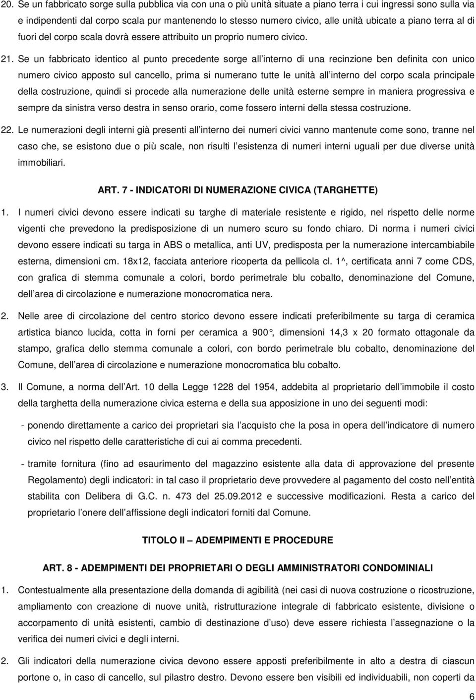 Se un fabbricato identico al punto precedente sorge all interno di una recinzione ben definita con unico numero civico apposto sul cancello, prima si numerano tutte le unità all interno del corpo