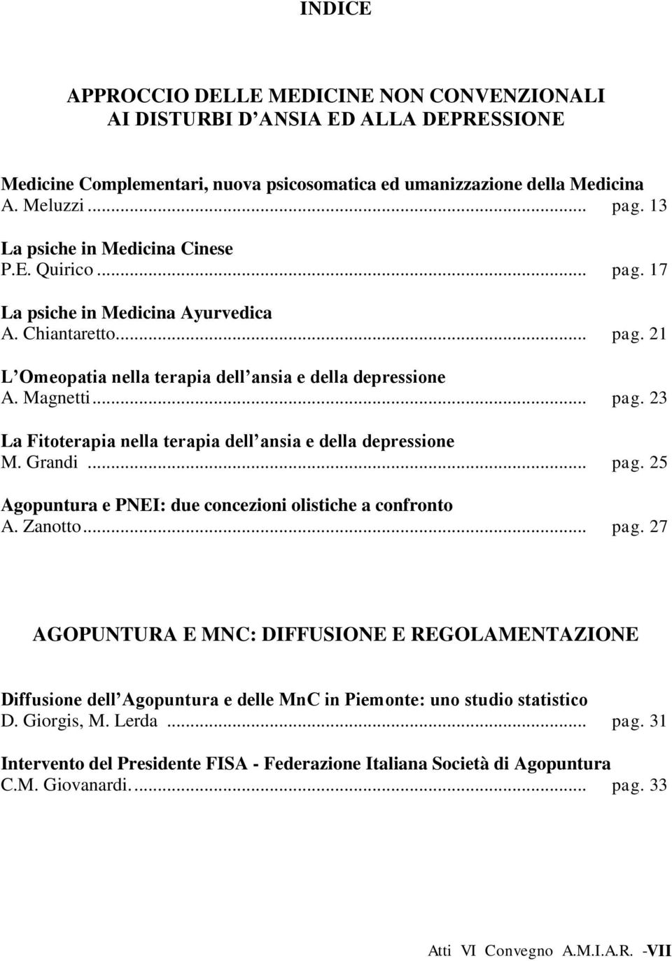 Grandi... pag. 25 Agopuntura e PNEI: due concezioni olistiche a confronto A. Zanotto... pag. 27 AGOPUNTURA E MNC: DIFFUSIONE E REGOLAMENTAZIONE Diffusione dell Agopuntura e delle MnC in Piemonte: uno studio statistico D.