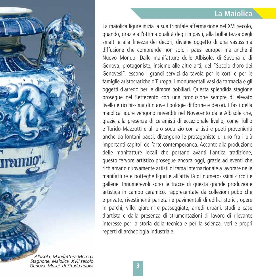 Dalle manifatture delle Albisole, di Savona e di Genova, protagoniste, insieme alle altre arti, del Secolo d oro dei Genovesi, escono i grandi servizi da tavola per le corti e per le famiglie