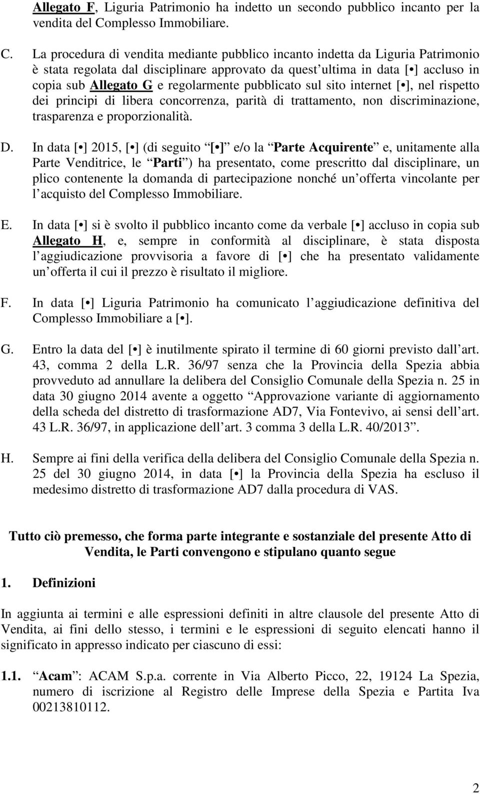 La procedura di vendita mediante pubblico incanto indetta da Liguria Patrimonio è stata regolata dal disciplinare approvato da quest ultima in data [ ] accluso in copia sub Allegato G e regolarmente