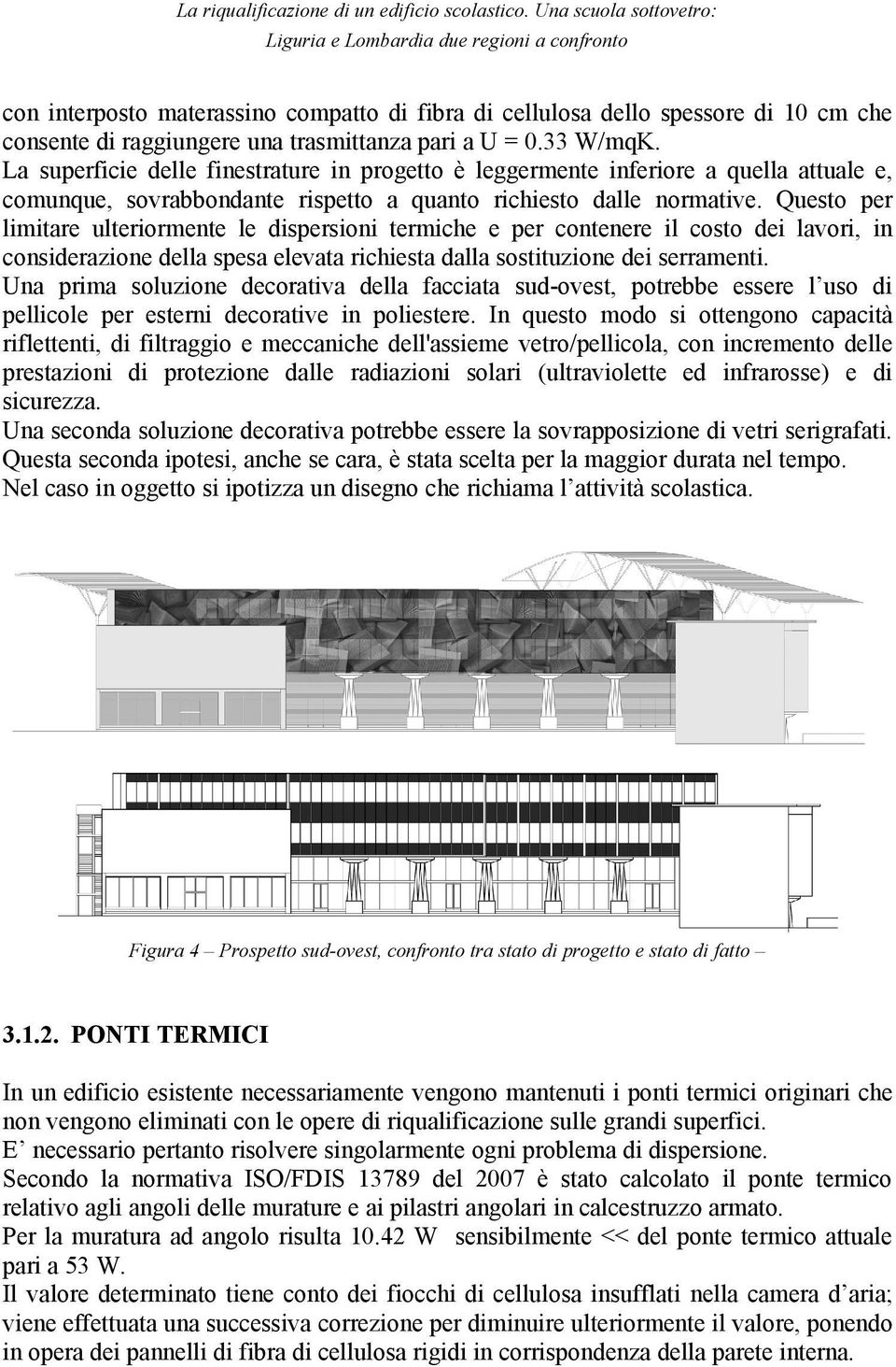 Questo per limitare ulteriormente le dispersioni termiche e per contenere il costo dei lavori, in considerazione della spesa elevata richiesta dalla sostituzione dei serramenti.