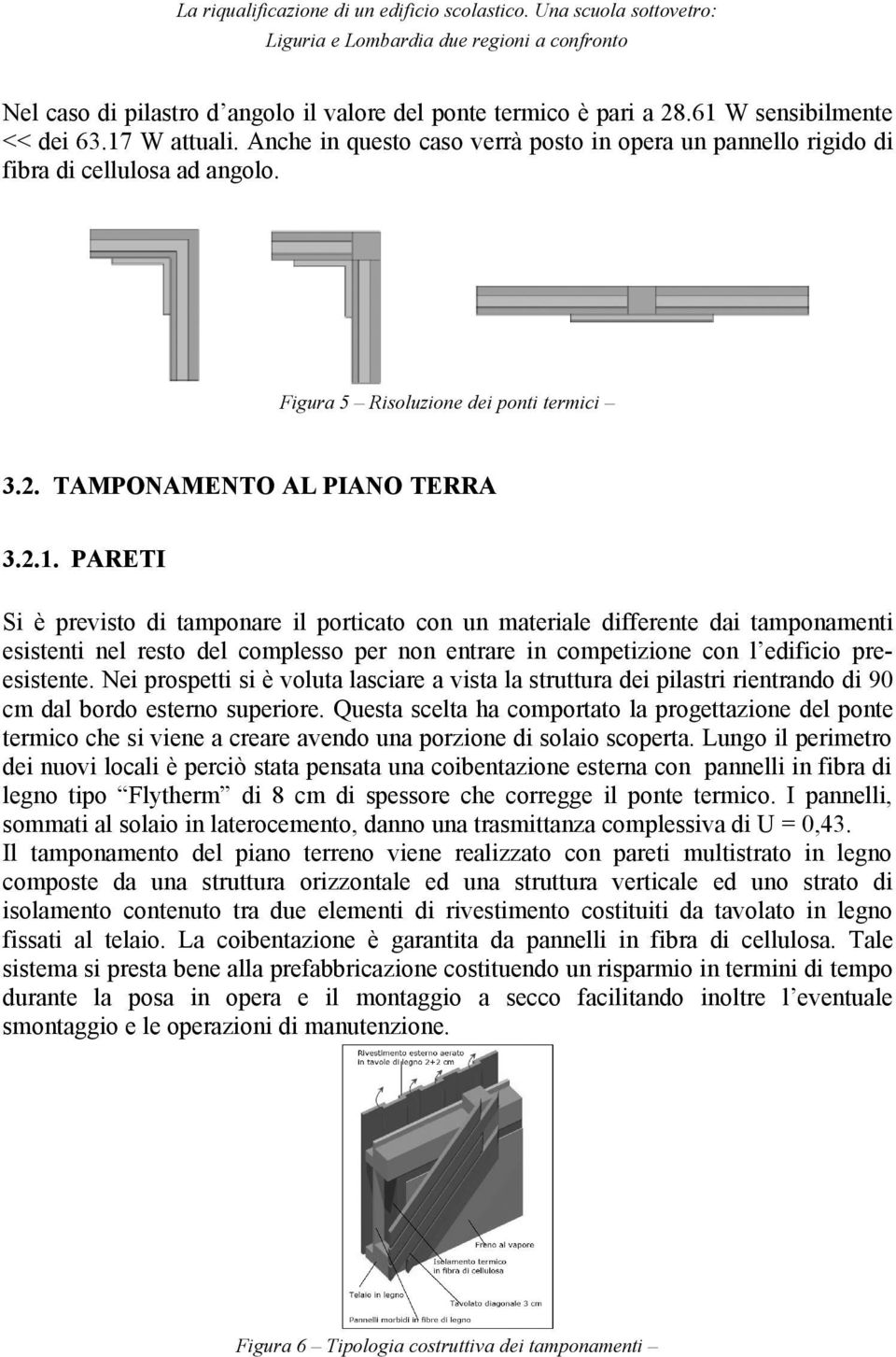 PARETI Si è previsto di tamponare il porticato con un materiale differente dai tamponamenti esistenti nel resto del complesso per non entrare in competizione con l edificio preesistente.