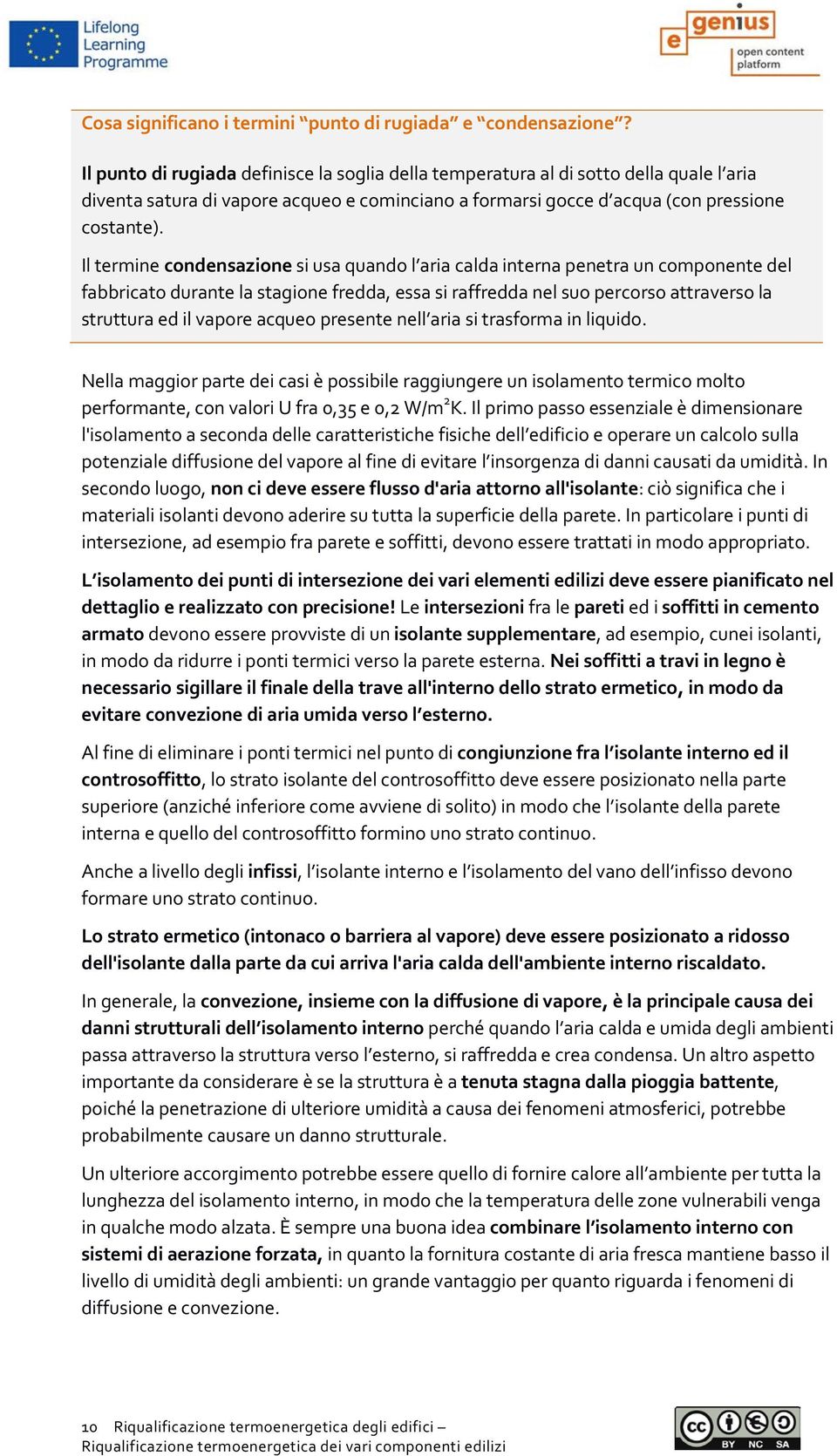 Il termine condensazione si usa quando l aria calda interna penetra un componente del fabbricato durante la stagione fredda, essa si raffredda nel suo percorso attraverso la struttura ed il vapore