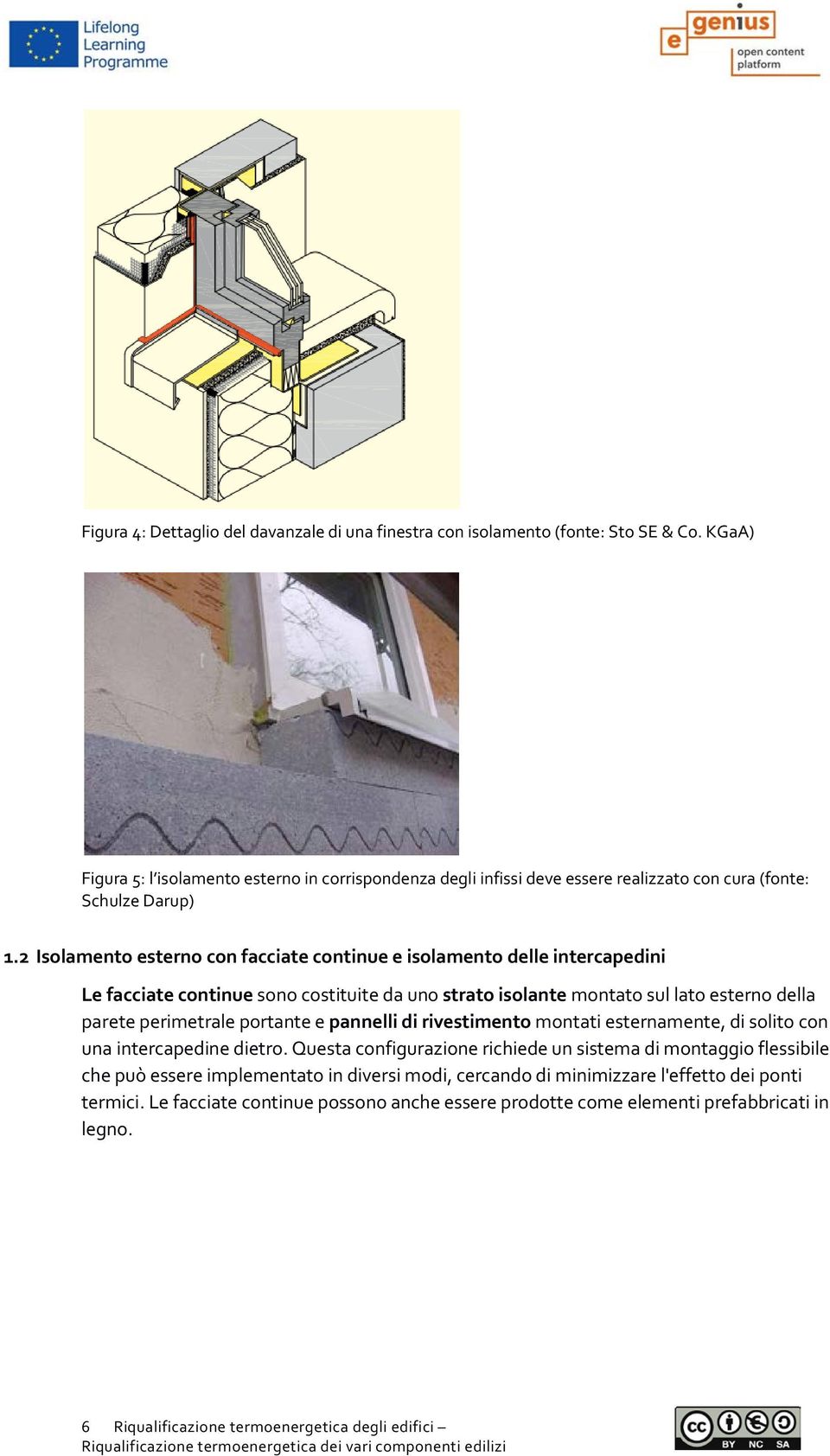 2 Isolamento esterno con facciate continue e isolamento delle intercapedini Le facciate continue sono costituite da uno strato isolante montato sul lato esterno della parete perimetrale portante e