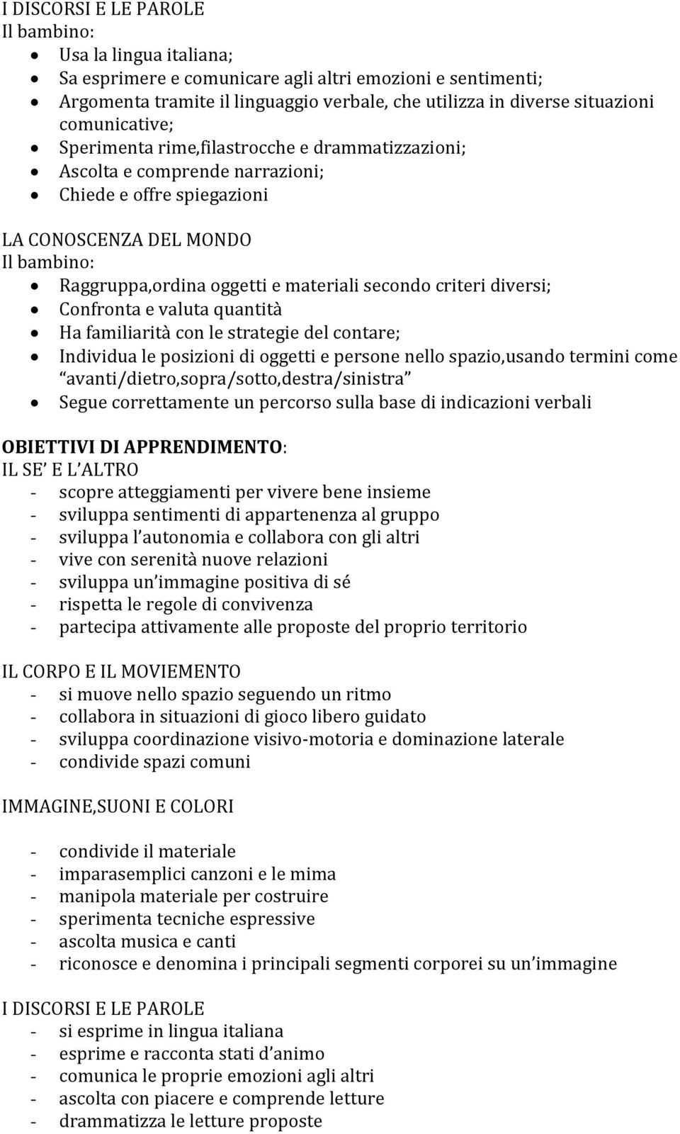 Confronta e valuta quantità Ha familiarità con le strategie del contare; Individua le posizioni di oggetti e persone nello spazio,usando termini come avanti/dietro,sopra/sotto,destra/sinistra Segue