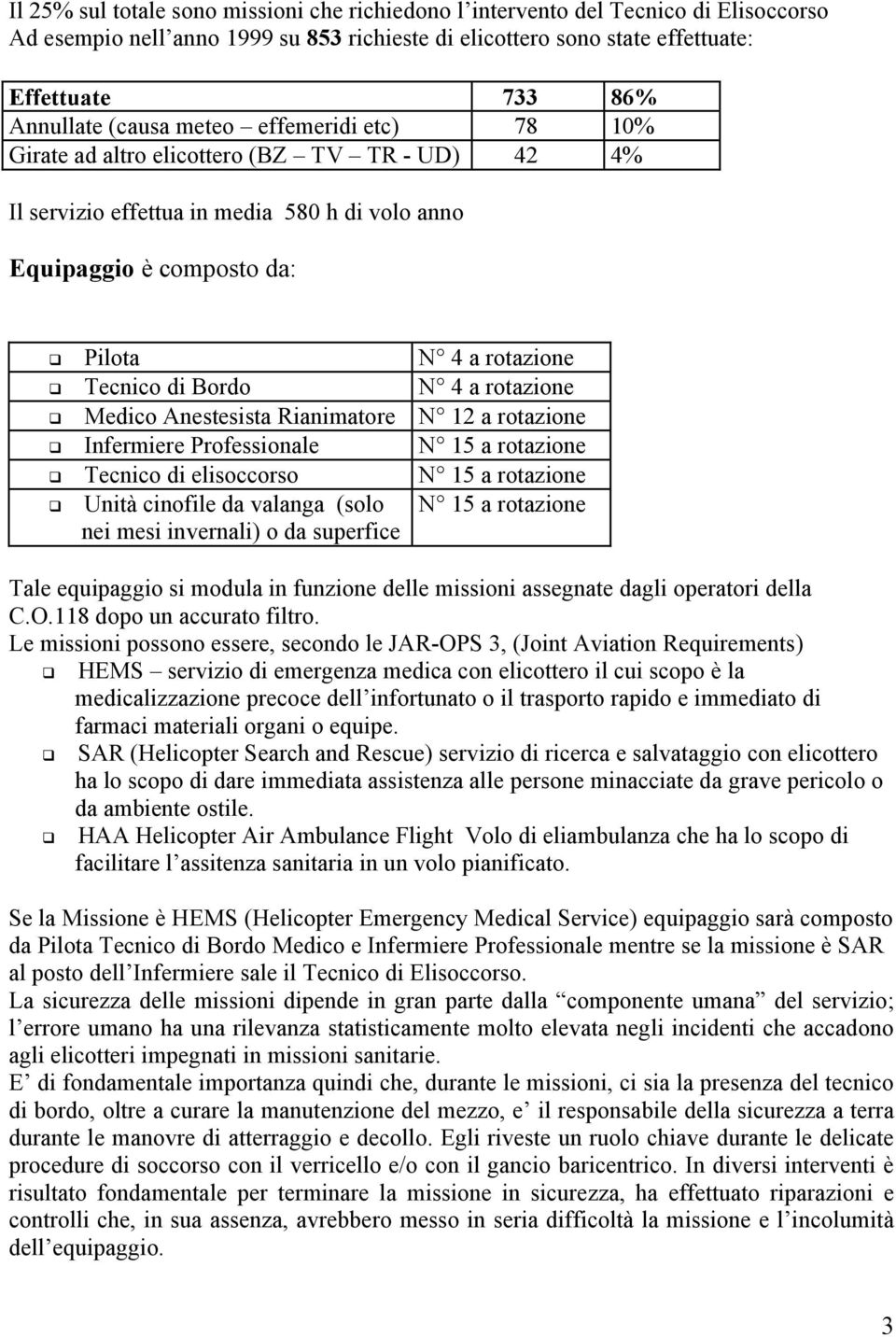 N 4 a rotazione Medico Anestesista Rianimatore N 12 a rotazione Infermiere Professionale N 15 a rotazione Tecnico di elisoccorso N 15 a rotazione Unità cinofile da valanga (solo nei mesi invernali) o