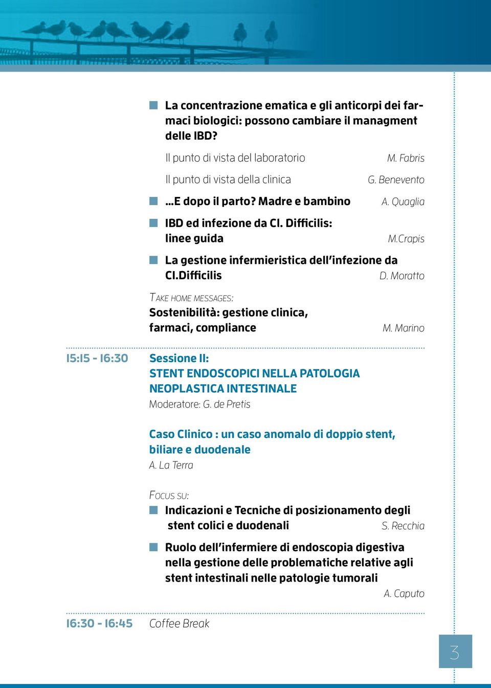 Moratto Take home messages: Sosteibilità: gestioe cliica, farmaci, compliace 15:15-16:30 Sessioe II: STENT ENDOSCOPICI NELLA PATOLOGIA NEOPLASTICA INTESTINALE Moderatore: G.