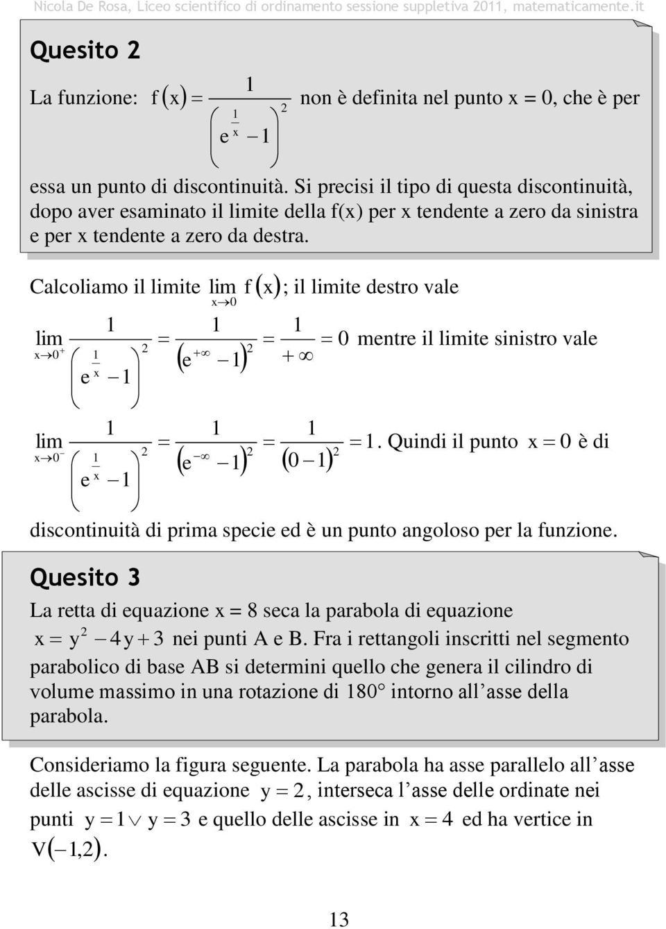 Calcoliamo il limite lim f ; il limite destro vale lim mentre il limite sinistro vale e e lim. Quindi il punto è di e e discontinuità di prima specie ed è un punto angoloso per la funzione.