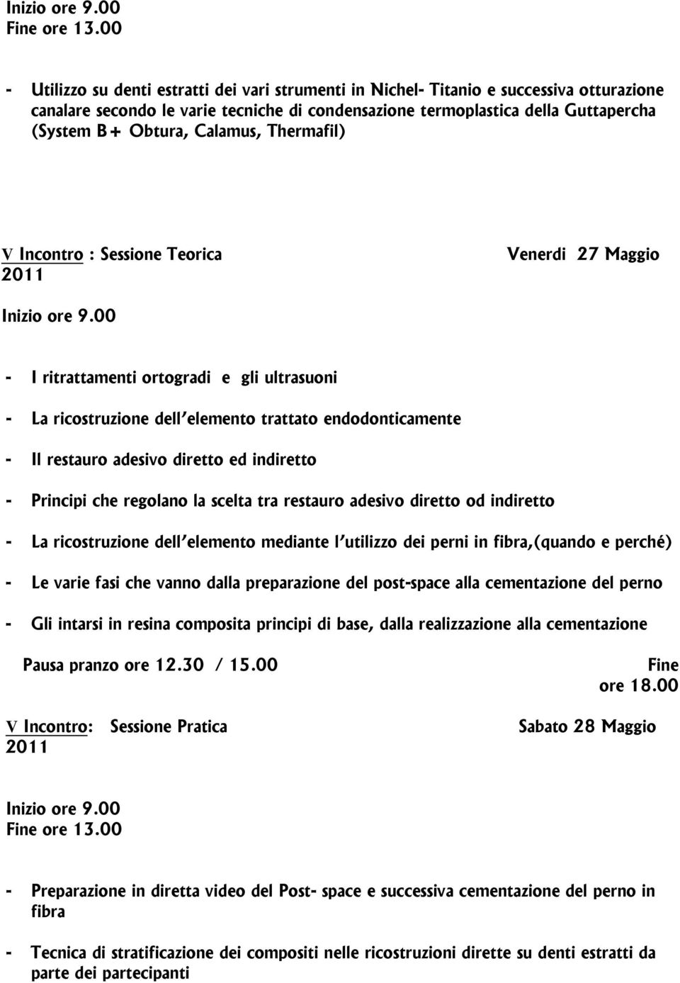 diretto ed indiretto - Principi che regolano la scelta tra restauro adesivo diretto od indiretto - La ricostruzione dell elemento mediante l utilizzo dei perni in fibra,(quando e perché) - Le varie