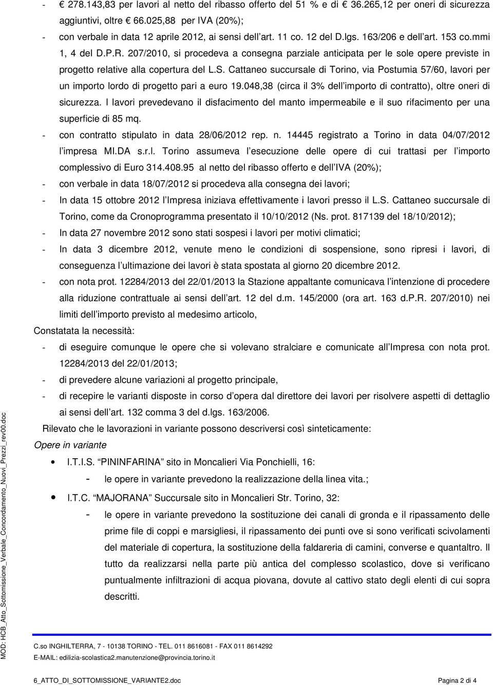Cattaneo succursale di Torino, via Postumia 57/60, lavori per un importo lordo di progetto pari a euro 19.048,38 (circa il 3% dell importo di contratto), oltre oneri di sicurezza.