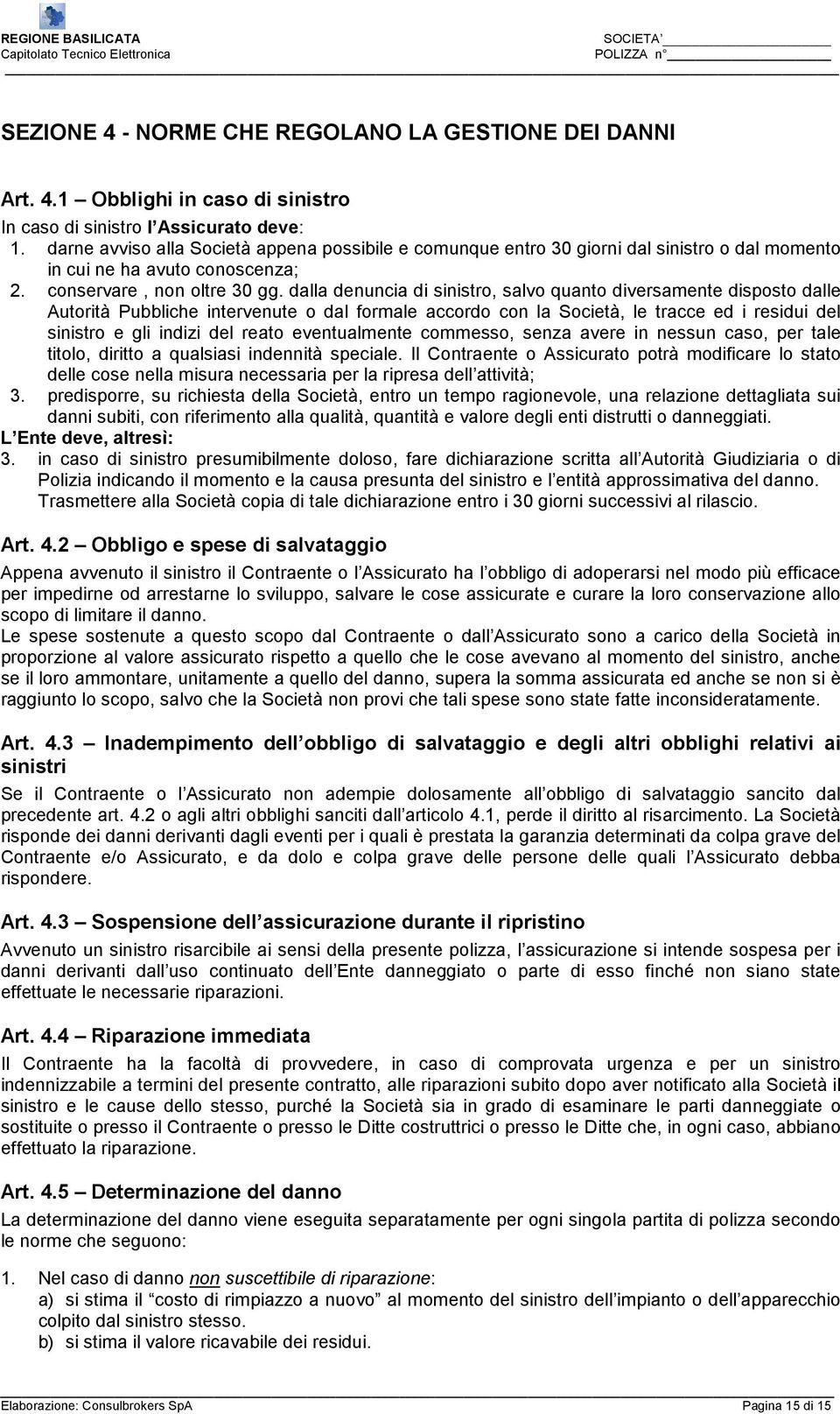 dalla denuncia di sinistro, salvo quanto diversamente disposto dalle Autorità Pubbliche intervenute o dal formale accordo con la Società, le tracce ed i residui del sinistro e gli indizi del reato