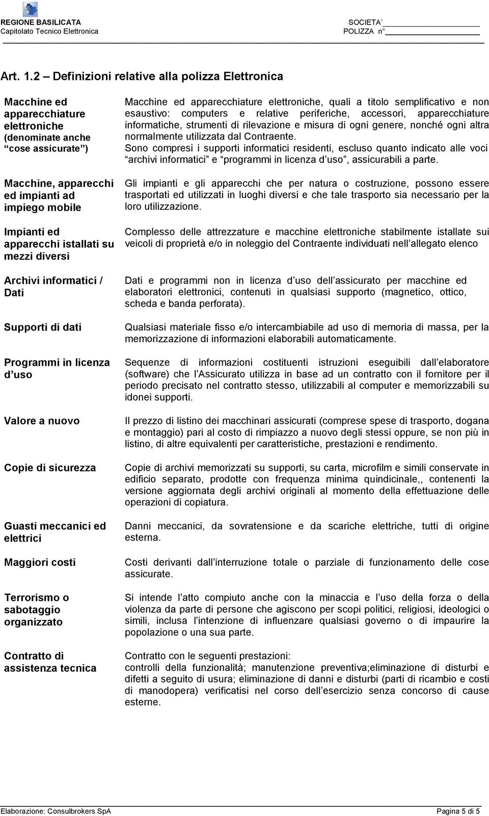 istallati su mezzi diversi Archivi informatici / Dati Supporti di dati Programmi in licenza d uso Valore a nuovo Copie di sicurezza Guasti meccanici ed elettrici Maggiori costi Terrorismo o