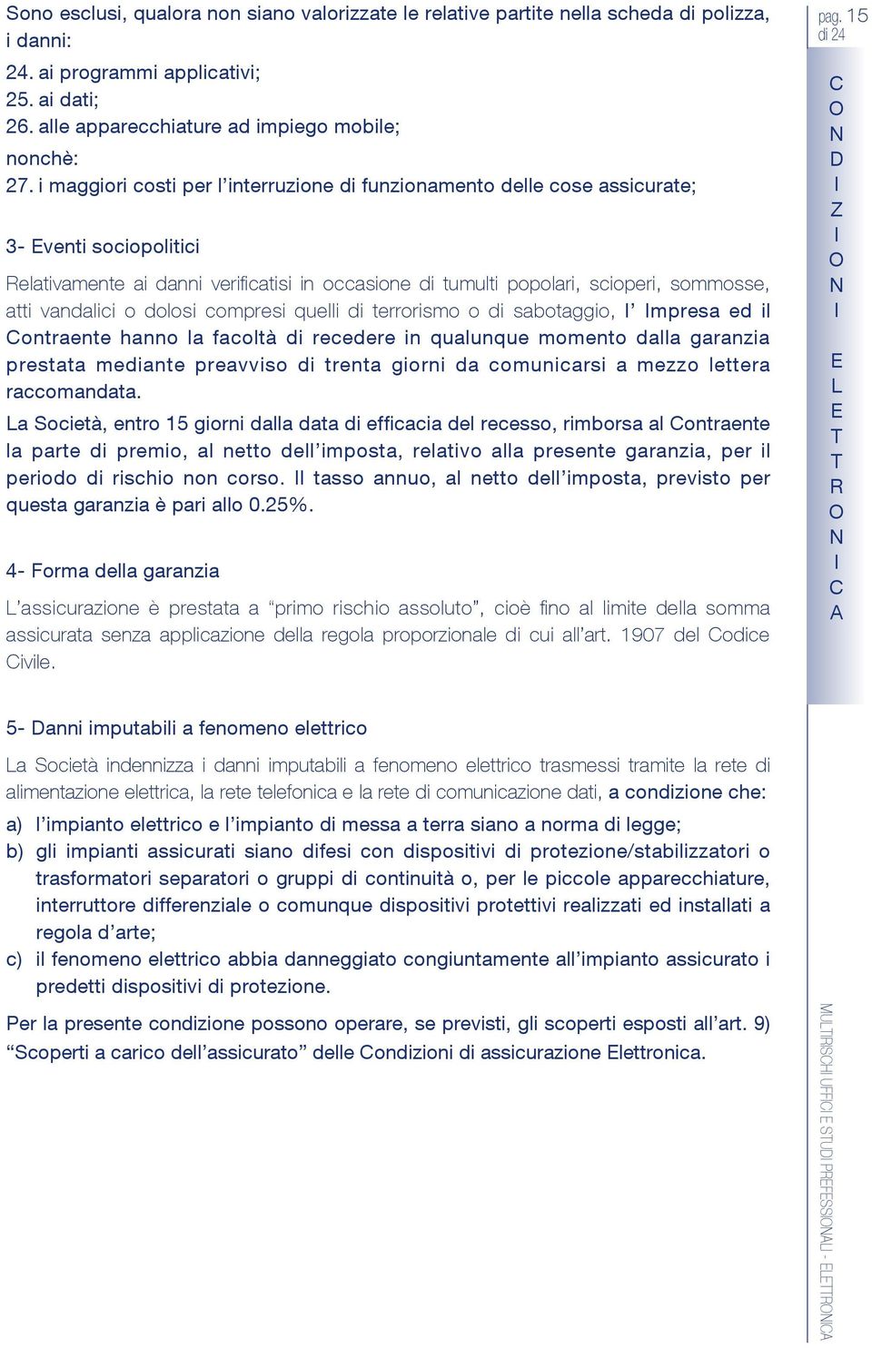 vandalici o dolosi compresi quelli di terrorismo o di sabotaggio, l mpresa ed il ontraente hanno la facoltà di recedere in qualunque momento dalla garanzia prestata mediante preavviso di trenta