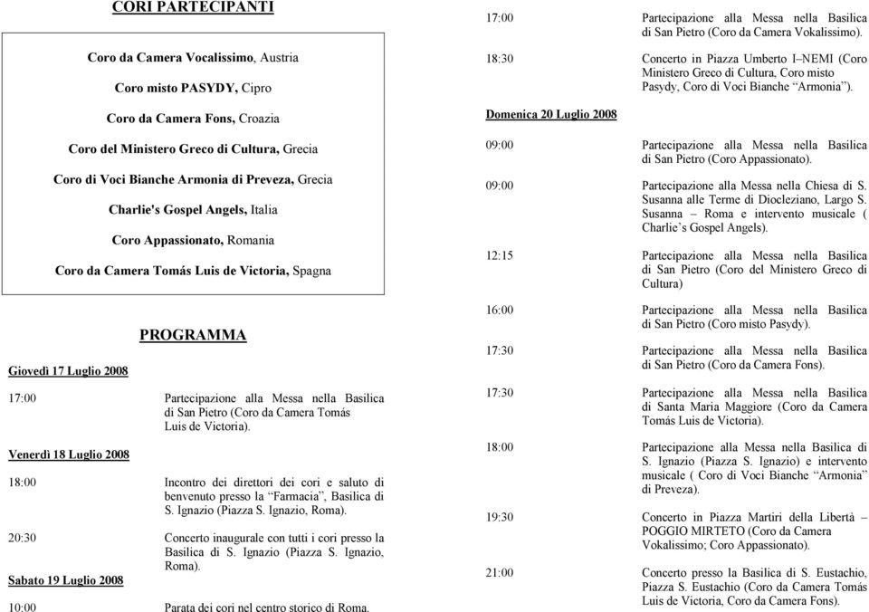 (Coro da Camera Tomás Luis de Victoria). Venerdì 18 Luglio 2008 18:00 Incontro dei direttori dei cori e saluto di benvenuto presso la Farmacia, Basilica di S. Ignazio (Piazza S. Ignazio, Roma).