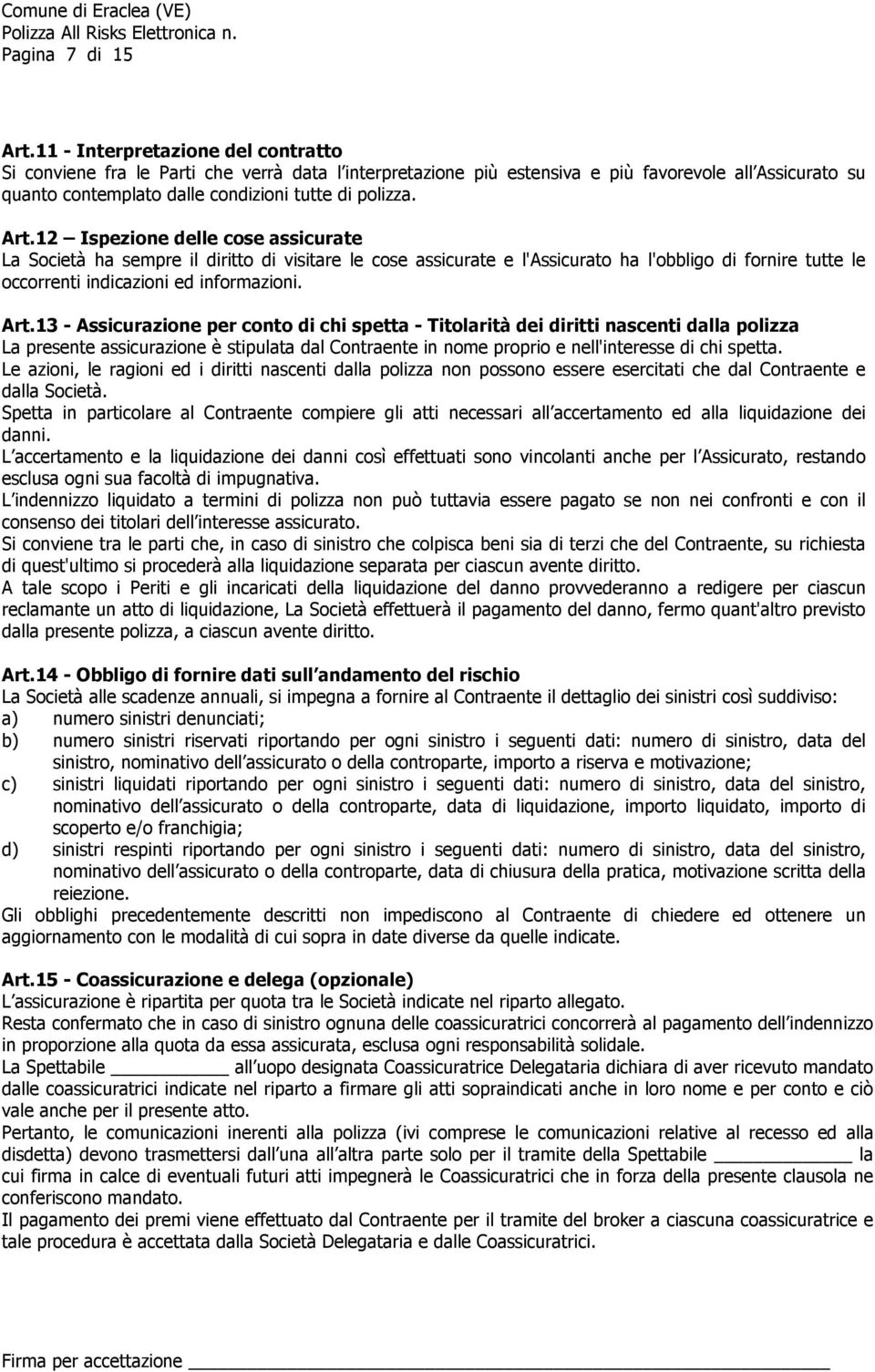 12 Ispezione delle cose assicurate La Società ha sempre il diritto di visitare le cose assicurate e l'assicurato ha l'obbligo di fornire tutte le occorrenti indicazioni ed informazioni. Art.