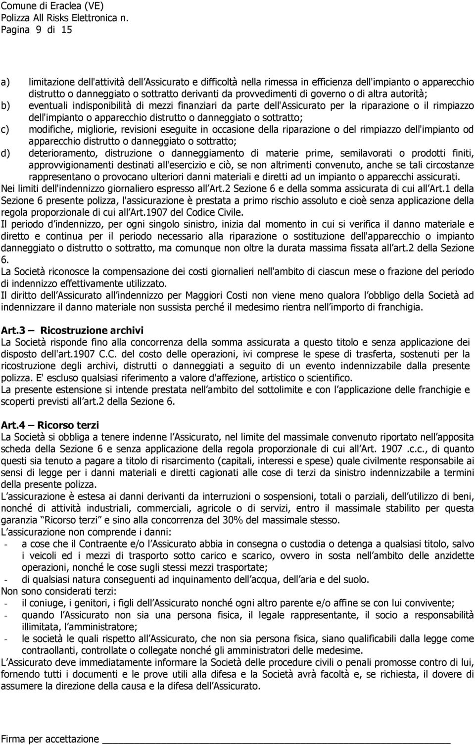 sottratto; c) modifiche, migliorie, revisioni eseguite in occasione della riparazione o del rimpiazzo dell'impianto od apparecchio distrutto o danneggiato o sottratto; d) deterioramento, distruzione