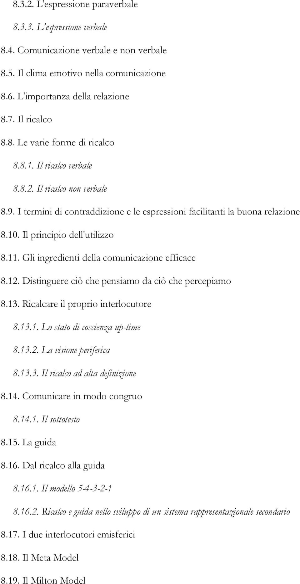 Gli ingredienti della comunicazione efficace 8.12. Distinguere ciò che pensiamo da ciò che percepiamo 8.13. Ricalcare il proprio interlocutore 8.13.1. Lo stato di coscienza up-time 8.13.2. La visione periferica 8.