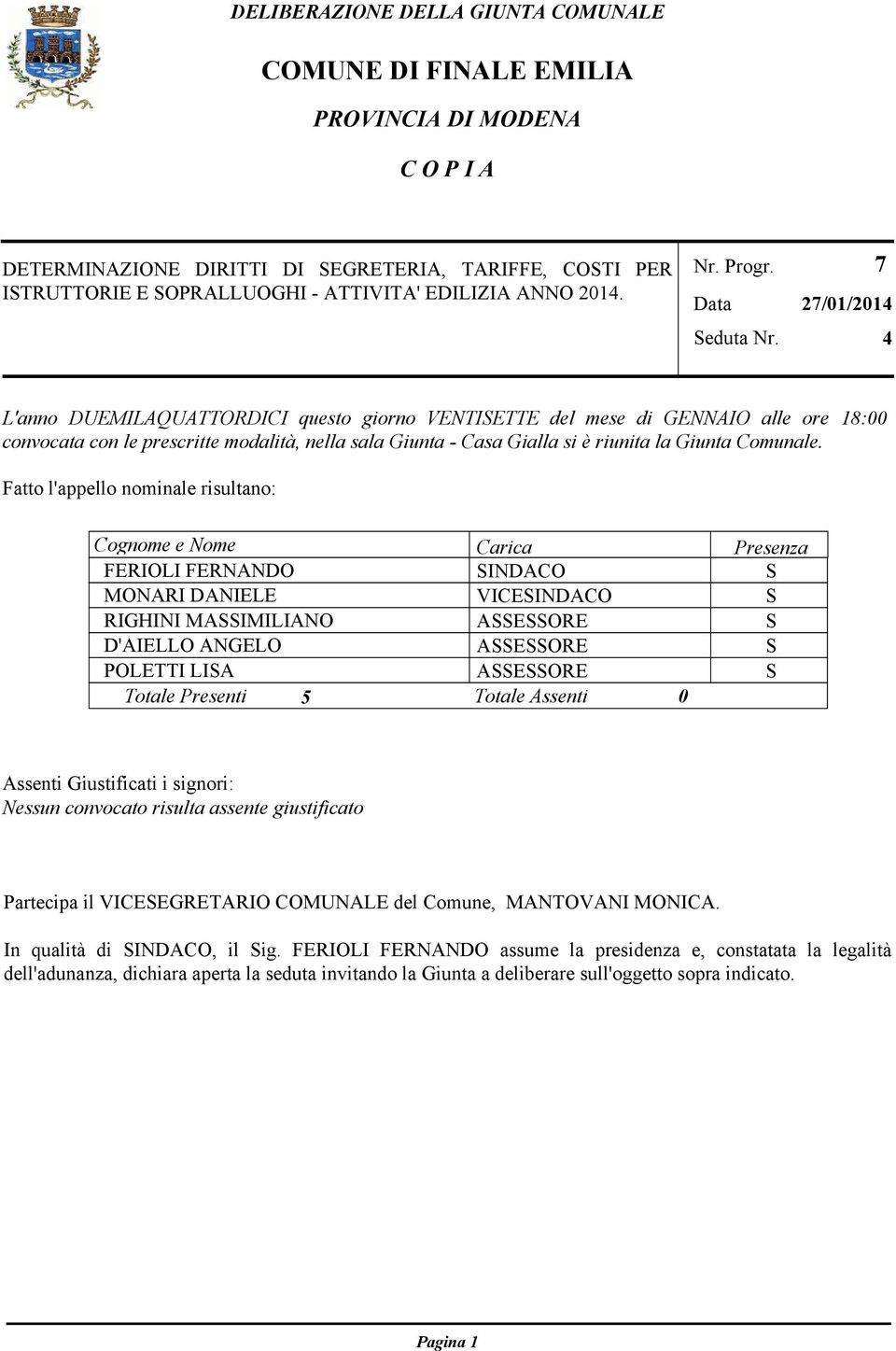 7 27/1/214 4 L'anno DUEMILAQUATTORDICI questo giorno VENTISETTE del mese di GENNAIO alle ore 18: convocata con le prescritte modalità, nella sala Giunta - Casa Gialla si è riunita la Giunta Comunale.
