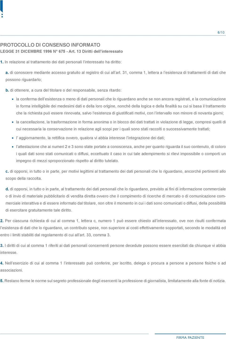 di ottenere, a cura del titolare o del responsabile, senza ritardo: la conferma dell esistenza o meno di dati personali che lo riguardano anche se non ancora registrati, e la comunicazione in forma