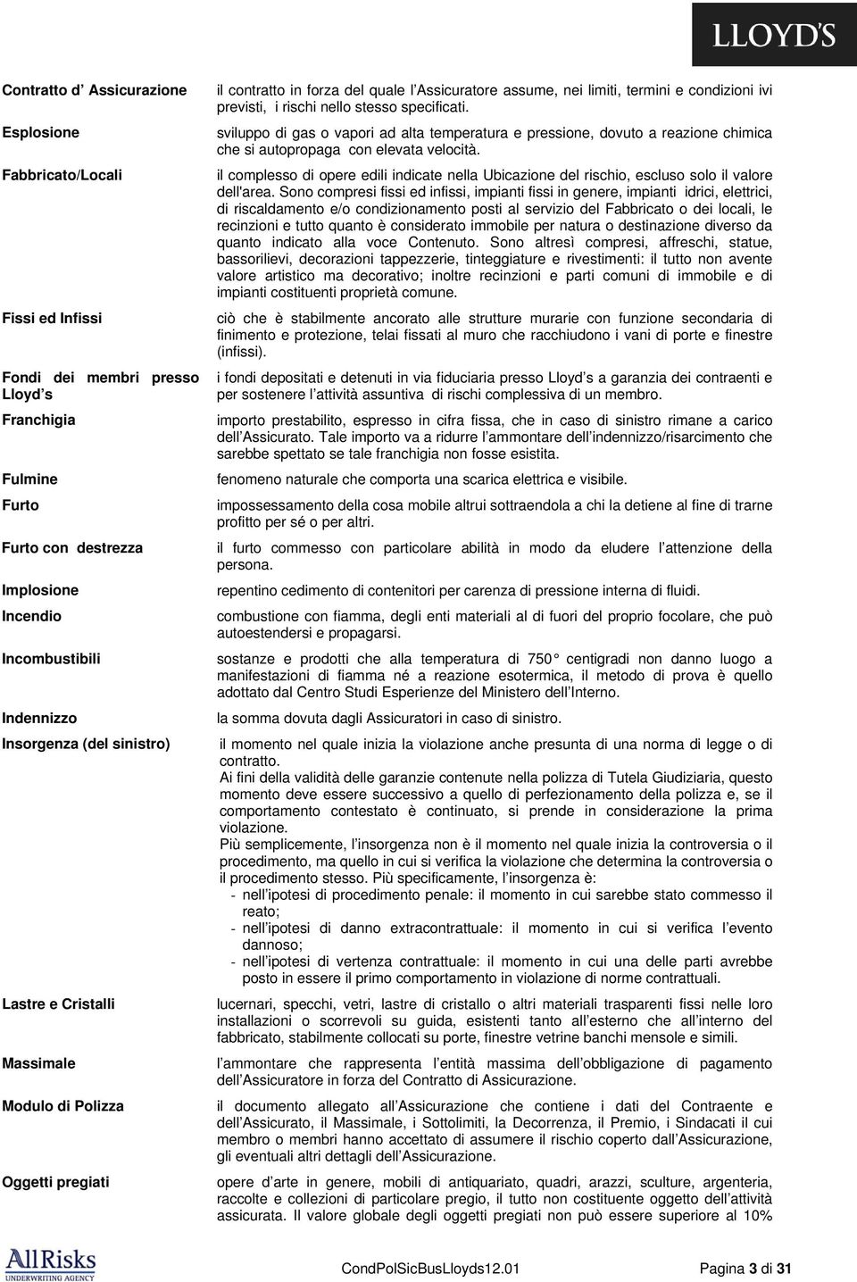 rischi nello stesso specificati. sviluppo di gas o vapori ad alta temperatura e pressione, dovuto a reazione chimica che si autopropaga con elevata velocità.