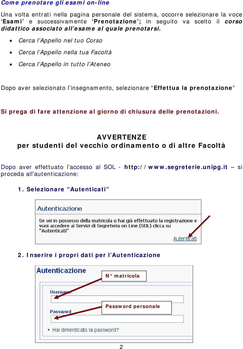 Cerca l Appello nel tuo Corso Cerca l Appello nella tua Facoltà Cerca l Appello in tutto l Ateneo Dopo aver selezionato l insegnamento, selezionare Effettua la prenotazione Si prega di