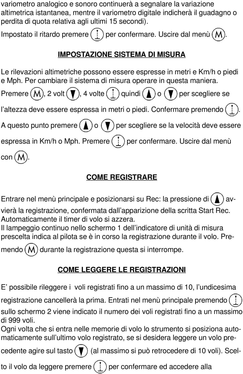 Per cambiare il sistema di misura operare in questa maniera. Premere, 2 volt, 4 volte quindi o per scegliere se l altezza deve essere espressa in metri o piedi. Confermare premendo.