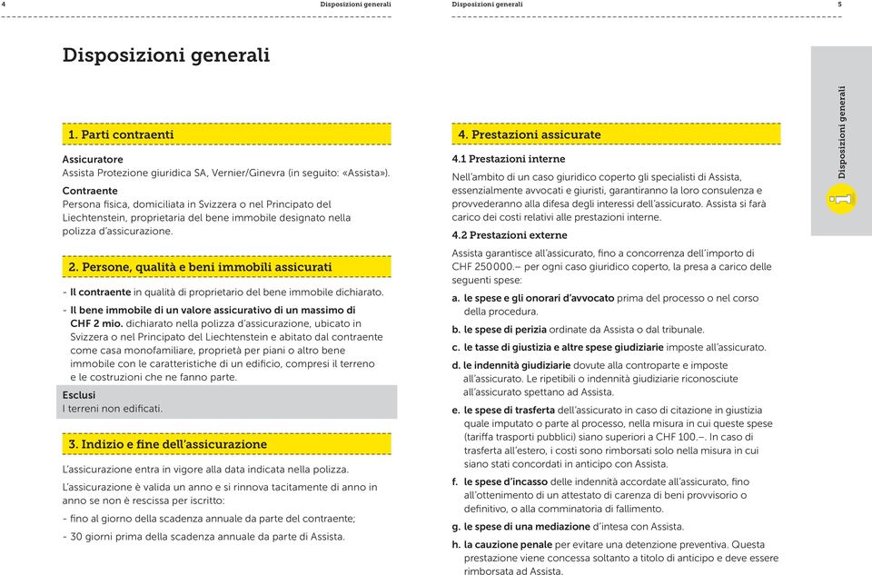 Persone, qualità e beni immobili assicurati - Il contraente in qualità di proprietario del bene immobile dichiarato. - Il bene immobile di un valore assicurativo di un massimo di CHF 2 mio.