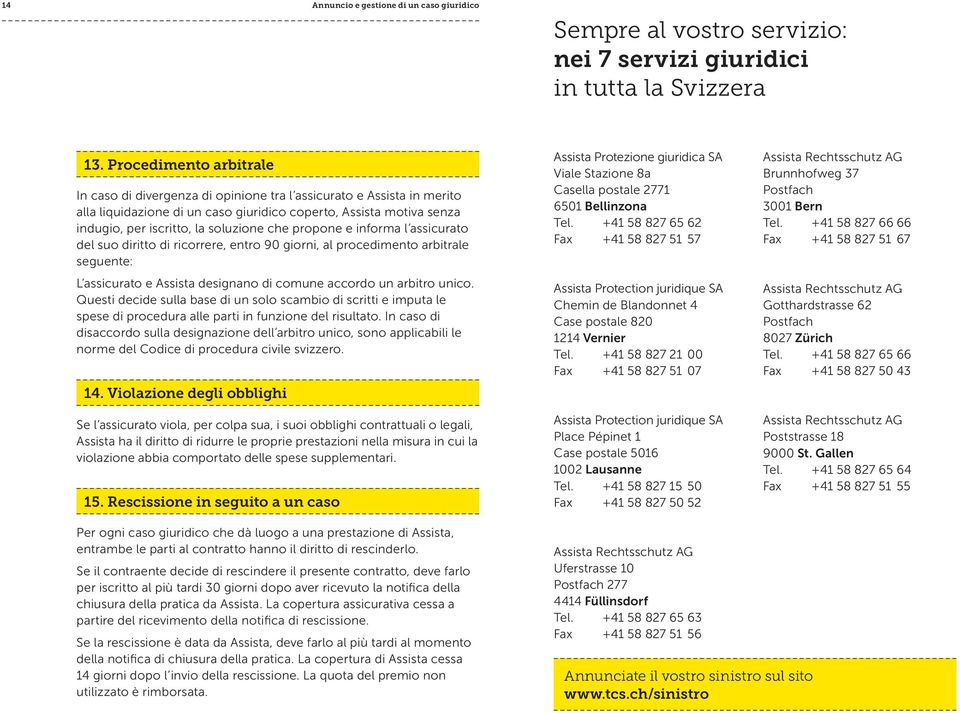 che propone e informa l assicurato del suo diritto di ricorrere, entro 90 giorni, al procedimento arbitrale seguente: L assicurato e Assista designano di comune accordo un arbitro unico.